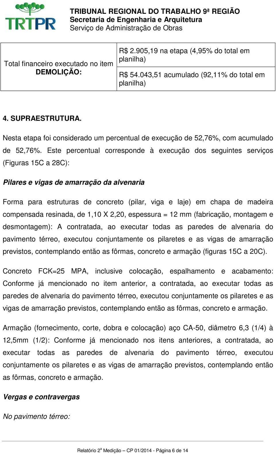 Este percentual corresponde à execução dos seguintes serviços (Figuras 15C a 28C): Pilares e vigas de amarração da alvenaria Forma para estruturas de concreto (pilar, viga e laje) em chapa de madeira