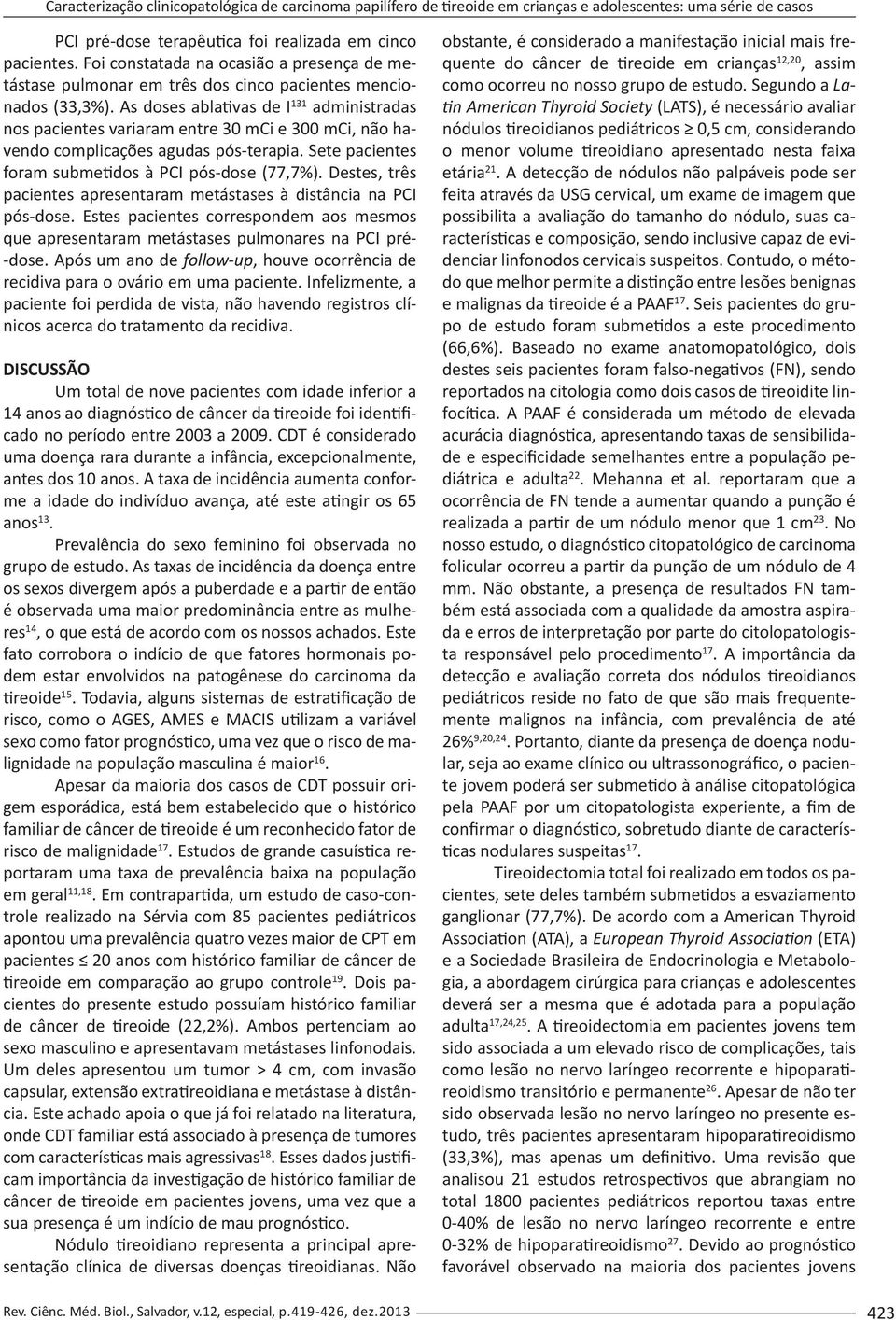 As doses ablativas de I 131 administradas nos pacientes variaram entre 30 mci e 300 mci, não havendo complicações agudas pós-terapia. Sete pacientes foram submetidos à PCI pós-dose (77,7%).