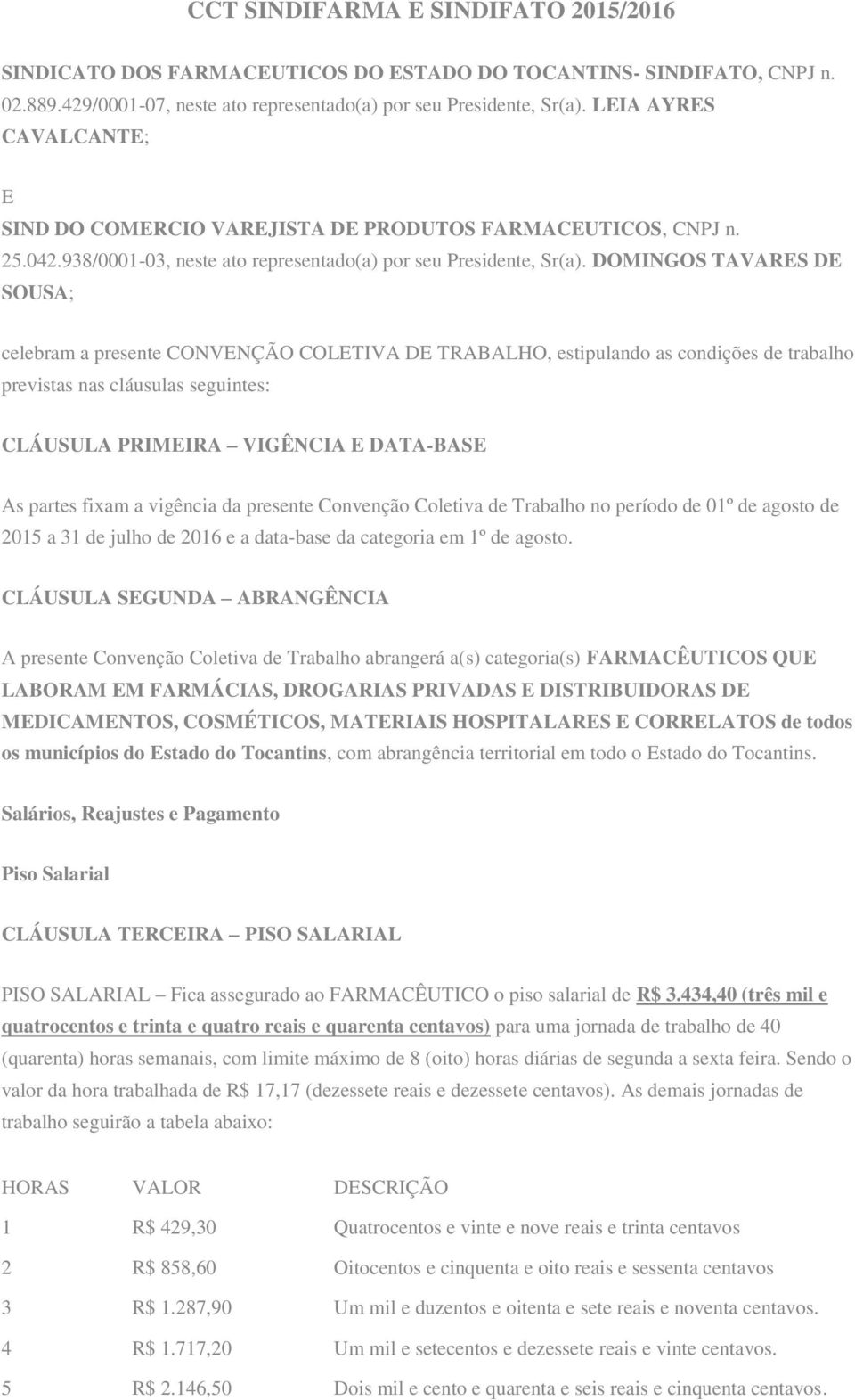 DOMINGOS TAVARES DE SOUSA; celebram a presente CONVENÇÃO COLETIVA DE TRABALHO, estipulando as condições de trabalho previstas nas cláusulas seguintes: CLÁUSULA PRIMEIRA VIGÊNCIA E DATA-BASE As partes