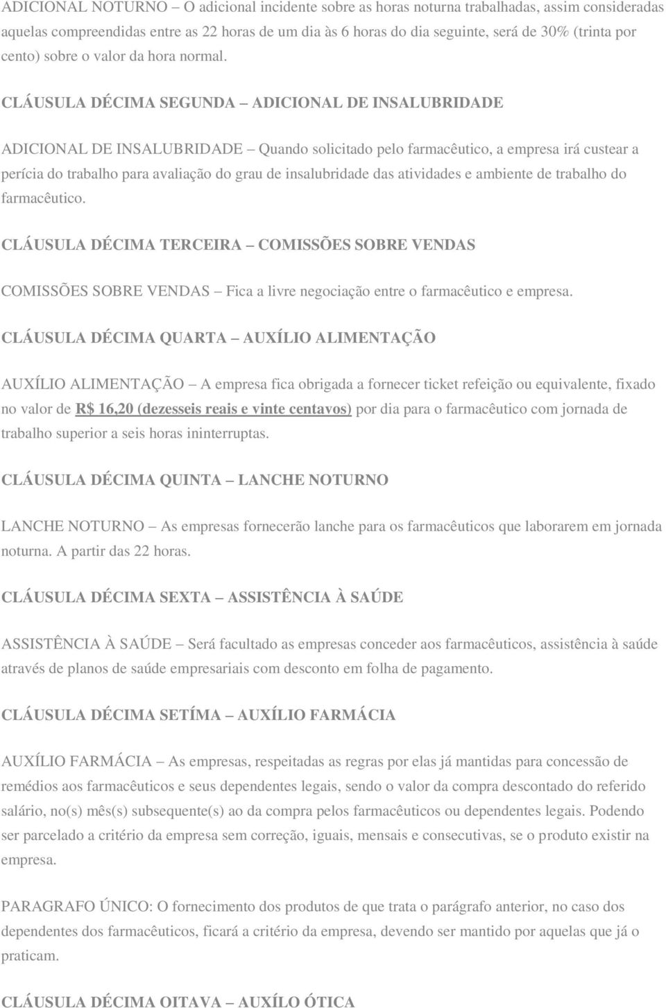 CLÁUSULA DÉCIMA SEGUNDA ADICIONAL DE INSALUBRIDADE ADICIONAL DE INSALUBRIDADE Quando solicitado pelo farmacêutico, a empresa irá custear a perícia do trabalho para avaliação do grau de insalubridade