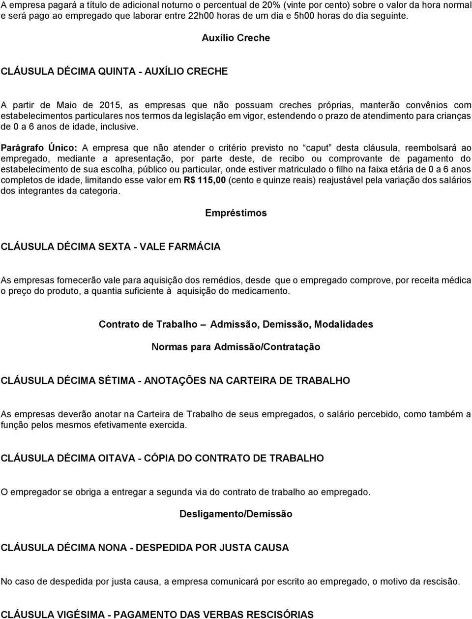 Auxílio Creche CLÁUSULA DÉCIMA QUINTA - AUXÍLIO CRECHE A partir de Maio de 2015, as empresas que não possuam creches próprias, manterão convênios com estabelecimentos particulares nos termos da