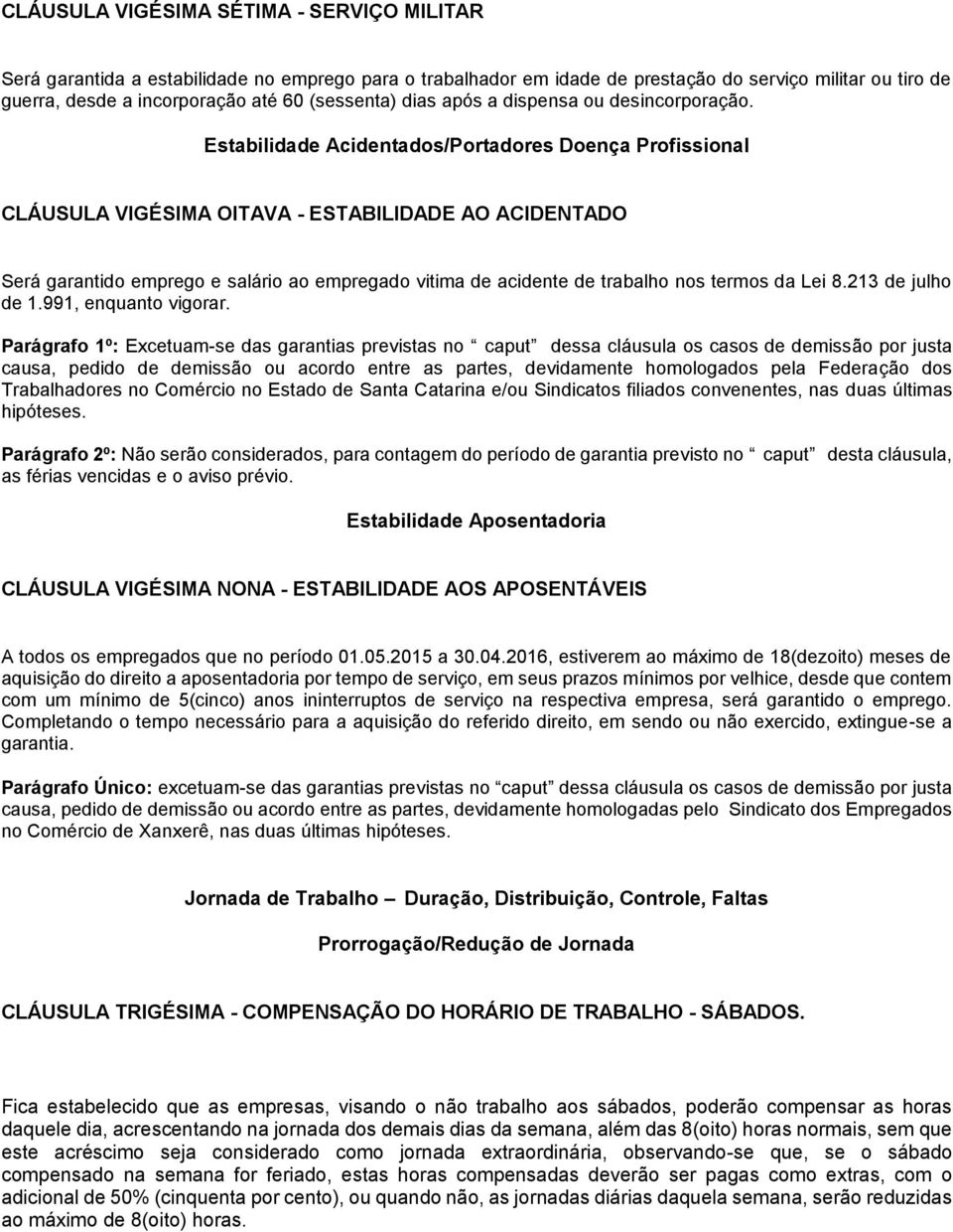 Estabilidade Acidentados/Portadores Doença Profissional CLÁUSULA VIGÉSIMA OITAVA - ESTABILIDADE AO ACIDENTADO Será garantido emprego e salário ao empregado vitima de acidente de trabalho nos termos