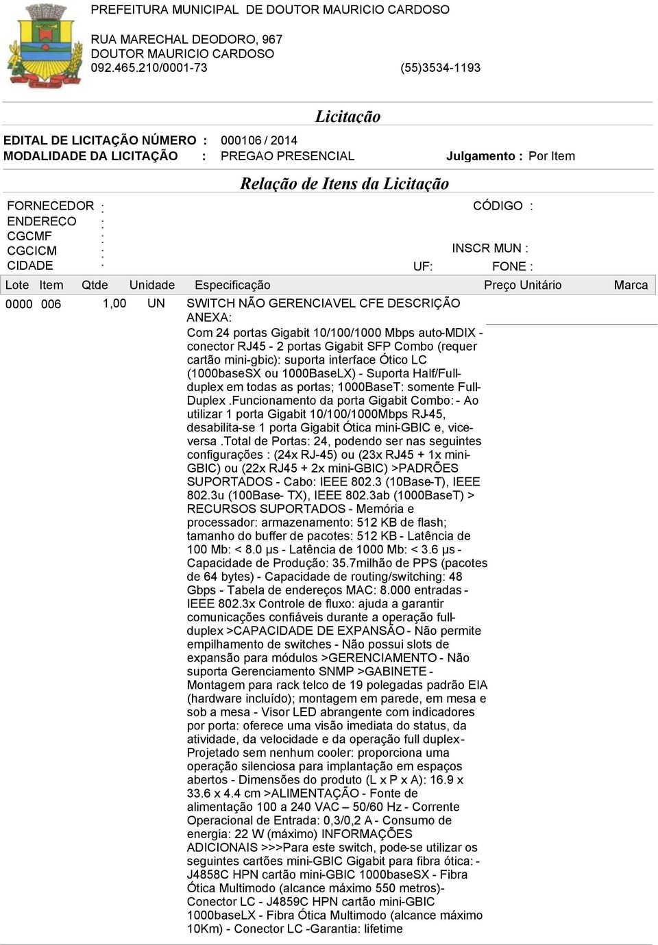 Funcionamento da porta Gigabit Combo: - Ao utilizar 1 porta Gigabit 10/100/1000Mbps RJ-45, desabilita-se 1 porta Gigabit Ótica mini-gbic e, viceversa.