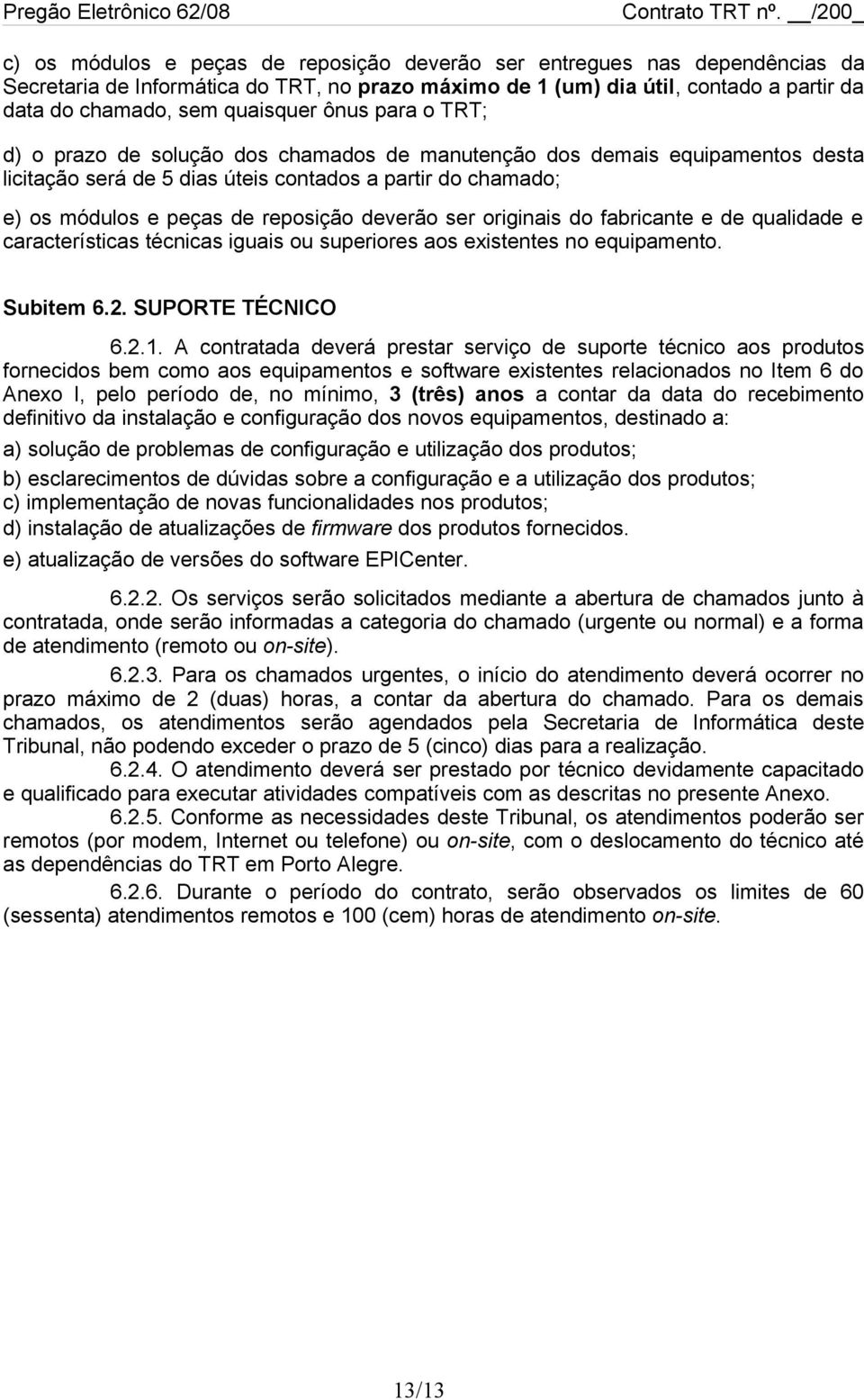 ser originais do fabricante e de qualidade e características técnicas iguais ou superiores aos existentes no equipamento. Subitem 6.2. SUPORTE TÉCNICO 6.2.1.