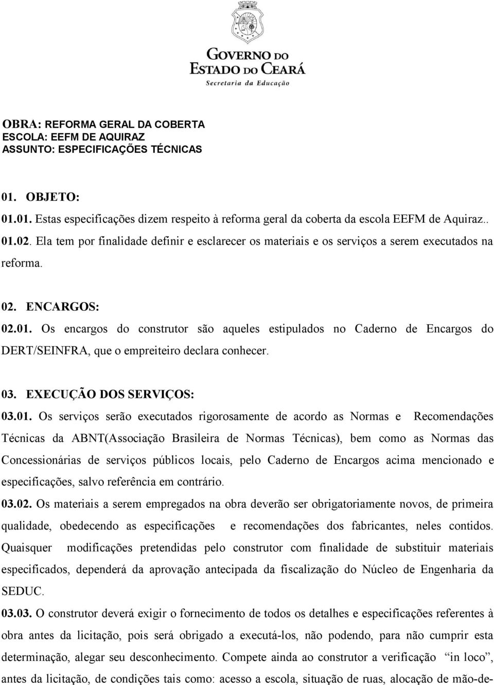 Os encargos do construtor são aqueles estipulados no Caderno de Encargos do DERT/SEINFRA, que o empreiteiro declara conhecer. 03. EXECUÇÃO DOS SERVIÇOS: 03.01.