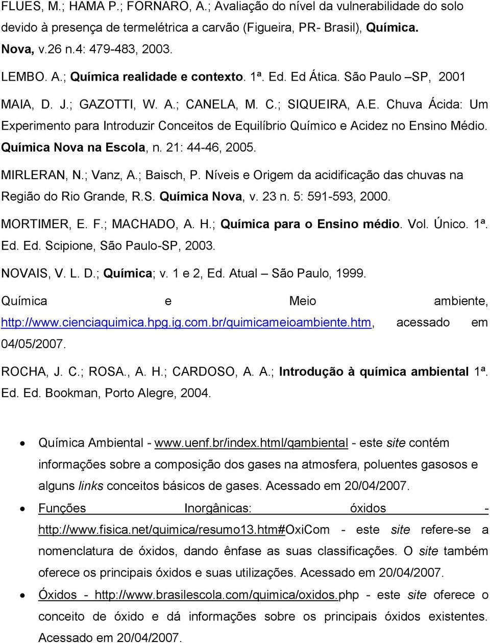 Química Nova na Escola, n. 21: 44-46, 2005. MIRLERAN, N.; Vanz, A.; Baisch, P. Níveis e Origem da acidificação das chuvas na Região do Rio Grande, R.S. Química Nova, v. 23 n. 5: 591-593, 2000.