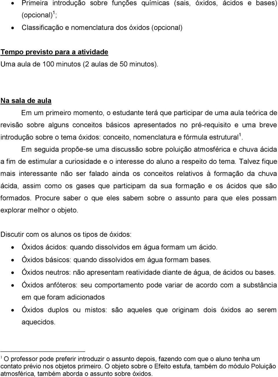 Na sala de aula Em um primeiro momento, o estudante terá que participar de uma aula teórica de revisão sobre alguns conceitos básicos apresentados no pré-requisito e uma breve introdução sobre o tema