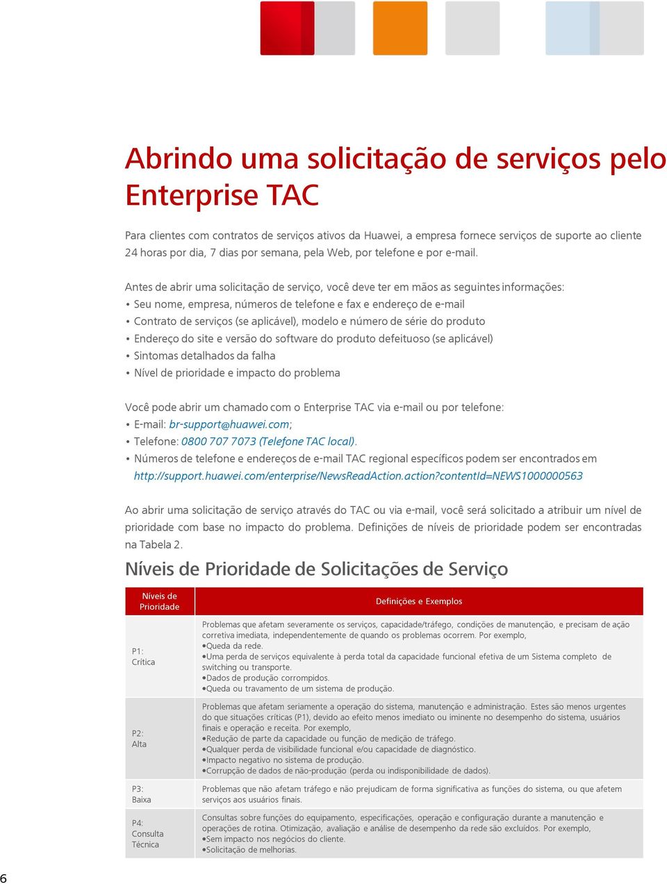 Antes de abrir uma solicitação de serviço, você deve ter em mãos as seguintes informações: Seu nome, empresa, números de telefone e fax e endereço de e-mail Contrato de serviços (se aplicável),