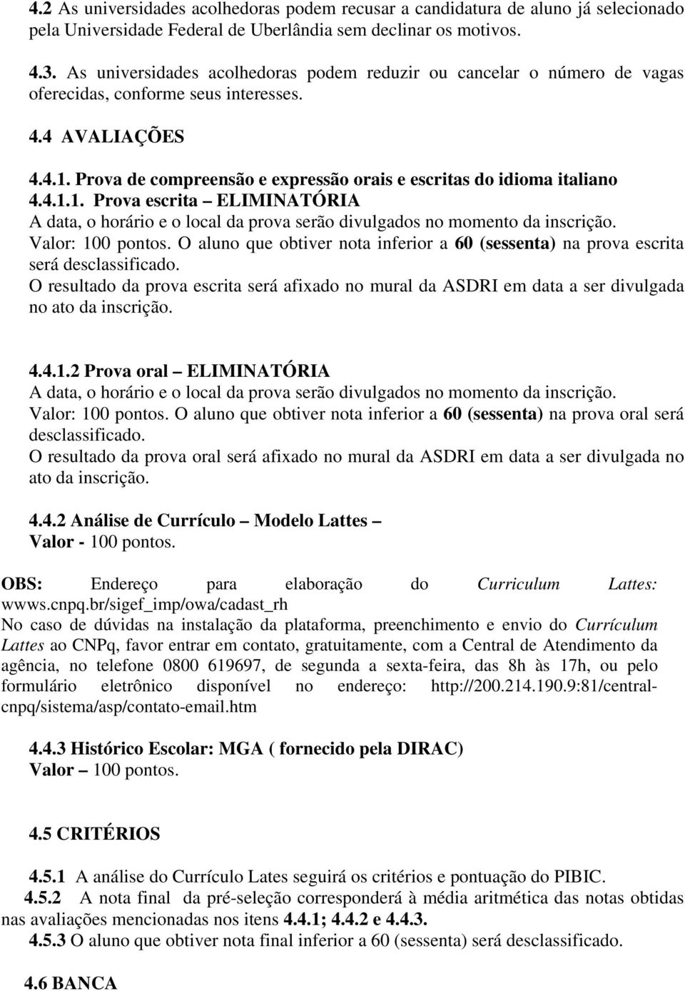 Prova de compreensão e expressão orais e escritas do idioma italiano 4.4.1.1. Prova escrita ELIMINATÓRIA A data, o horário e o local da prova serão divulgados no momento da inscrição.