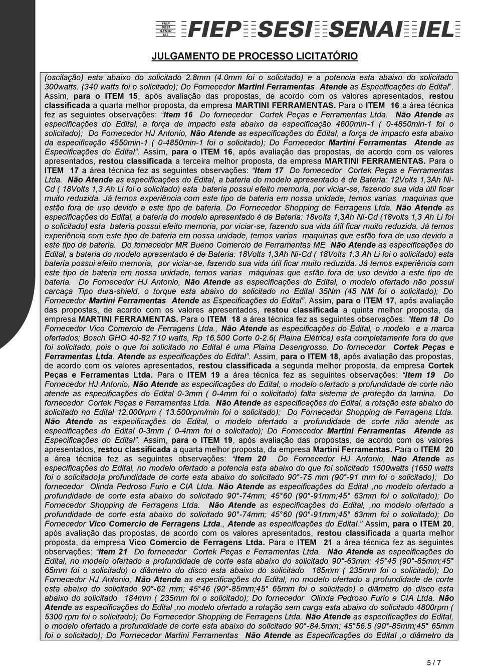 Assim, para o ITEM 15, após avaliação das propostas, de acordo com os valores apresentados, restou classificada a quarta melhor proposta, da empresa MARTINI FERRAMENTAS.