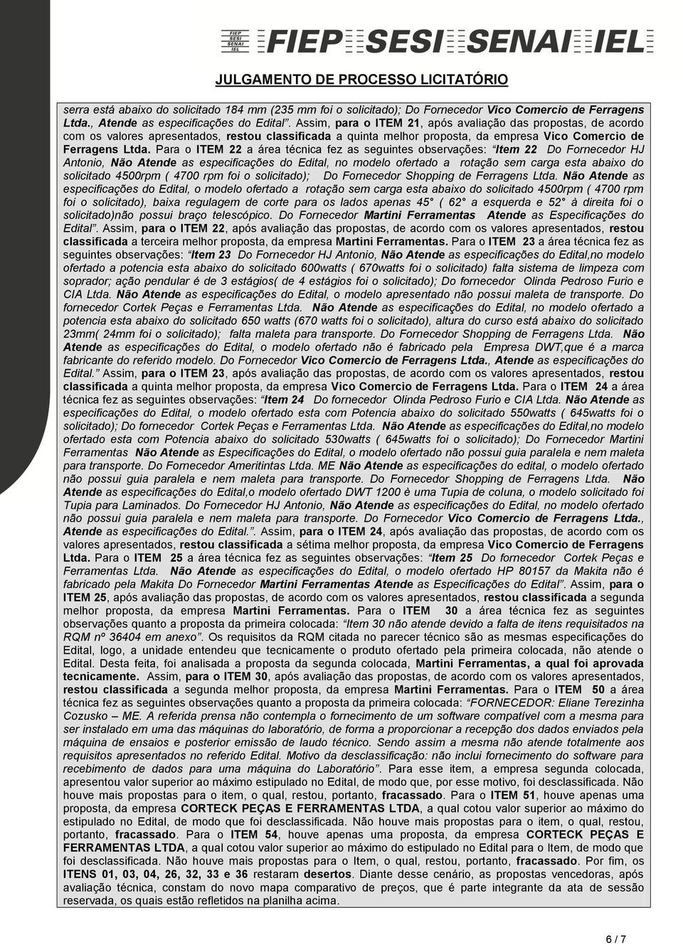 Para o ITEM 22 a área técnica fez as seguintes observações: Item 22 Do Fornecedor HJ Antonio, Não Atende as especificações do Edital, no modelo ofertado a rotação sem carga esta abaixo do solicitado