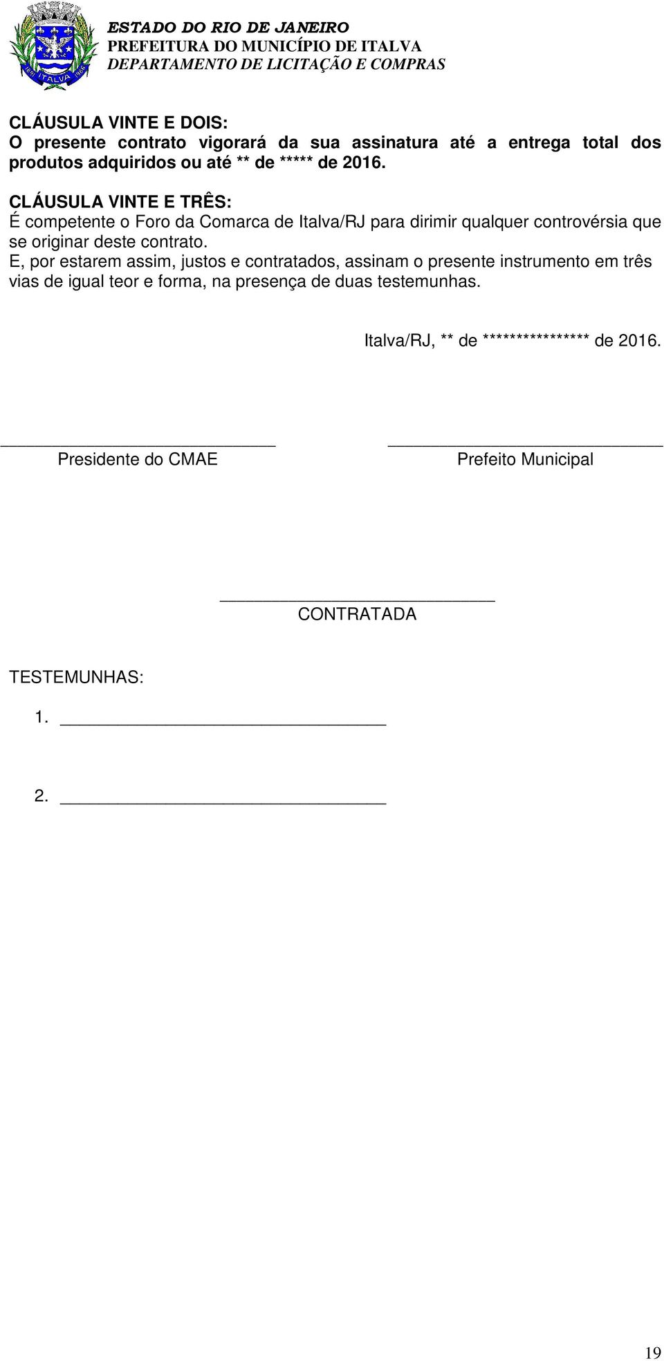 CLÁUSULA VINTE E TRÊS: É competente o Foro da Comarca de Italva/RJ para dirimir qualquer controvérsia que se originar deste contrato.