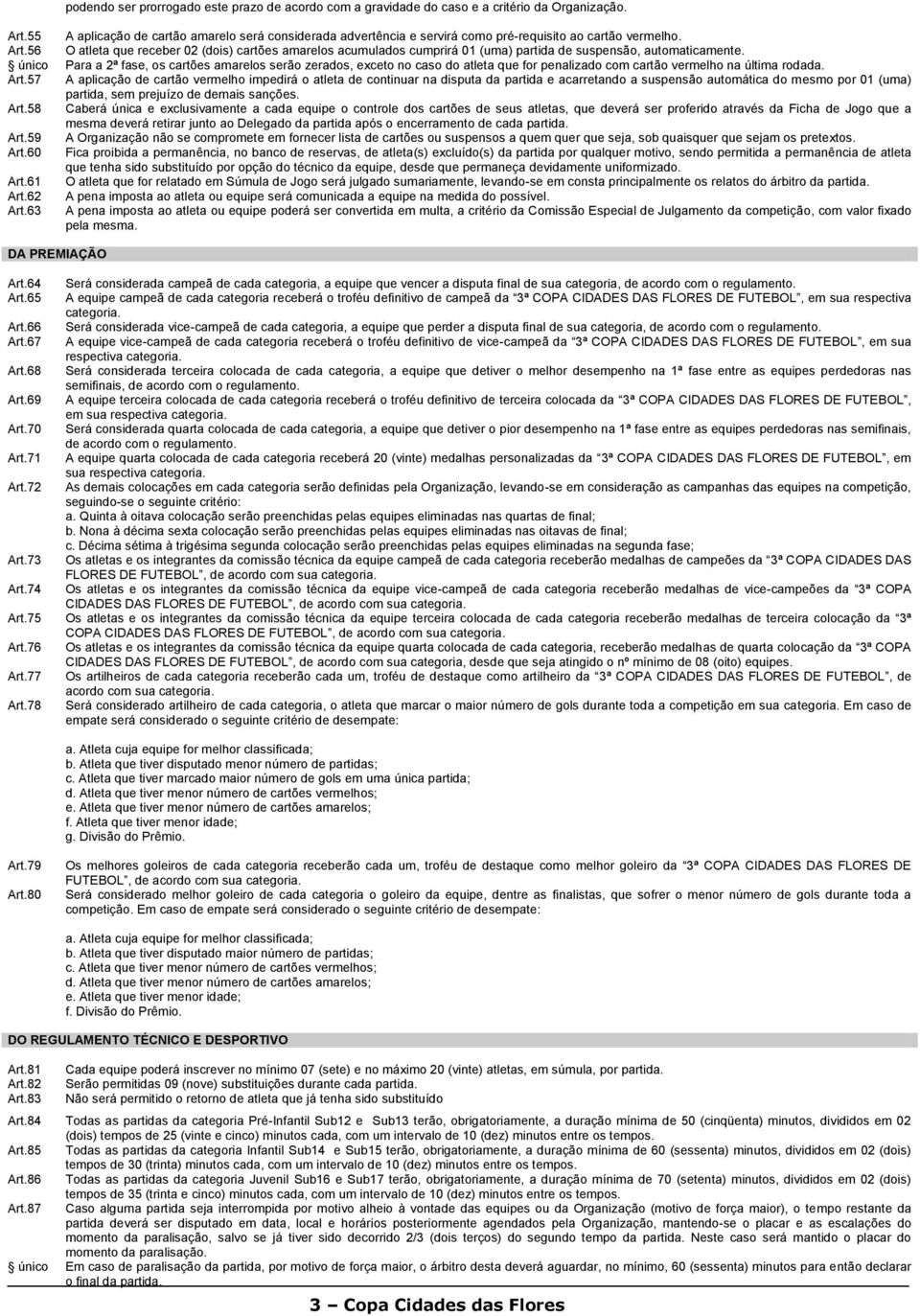 56 O atleta que receber 02 (dois) cartões amarelos acumulados cumprirá 01 (uma) partida de suspensão, automaticamente.