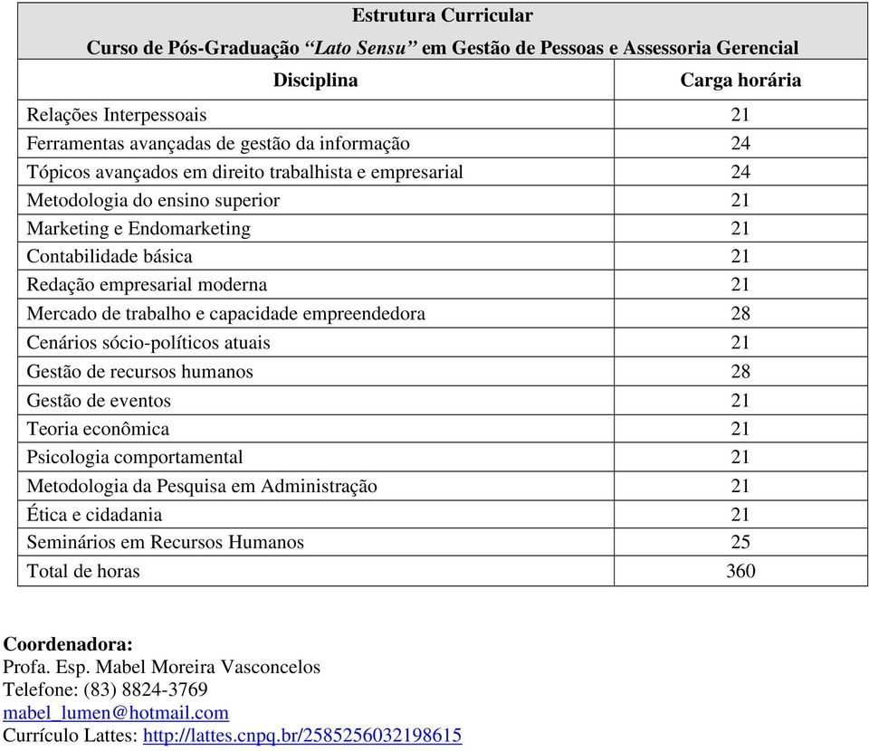 empreendedora 28 Cenários sócio-políticos atuais 21 Gestão de recursos humanos 28 Gestão de eventos 21 Teoria econômica 21 Psicologia comportamental 21 Metodologia da Pesquisa em Administração 21