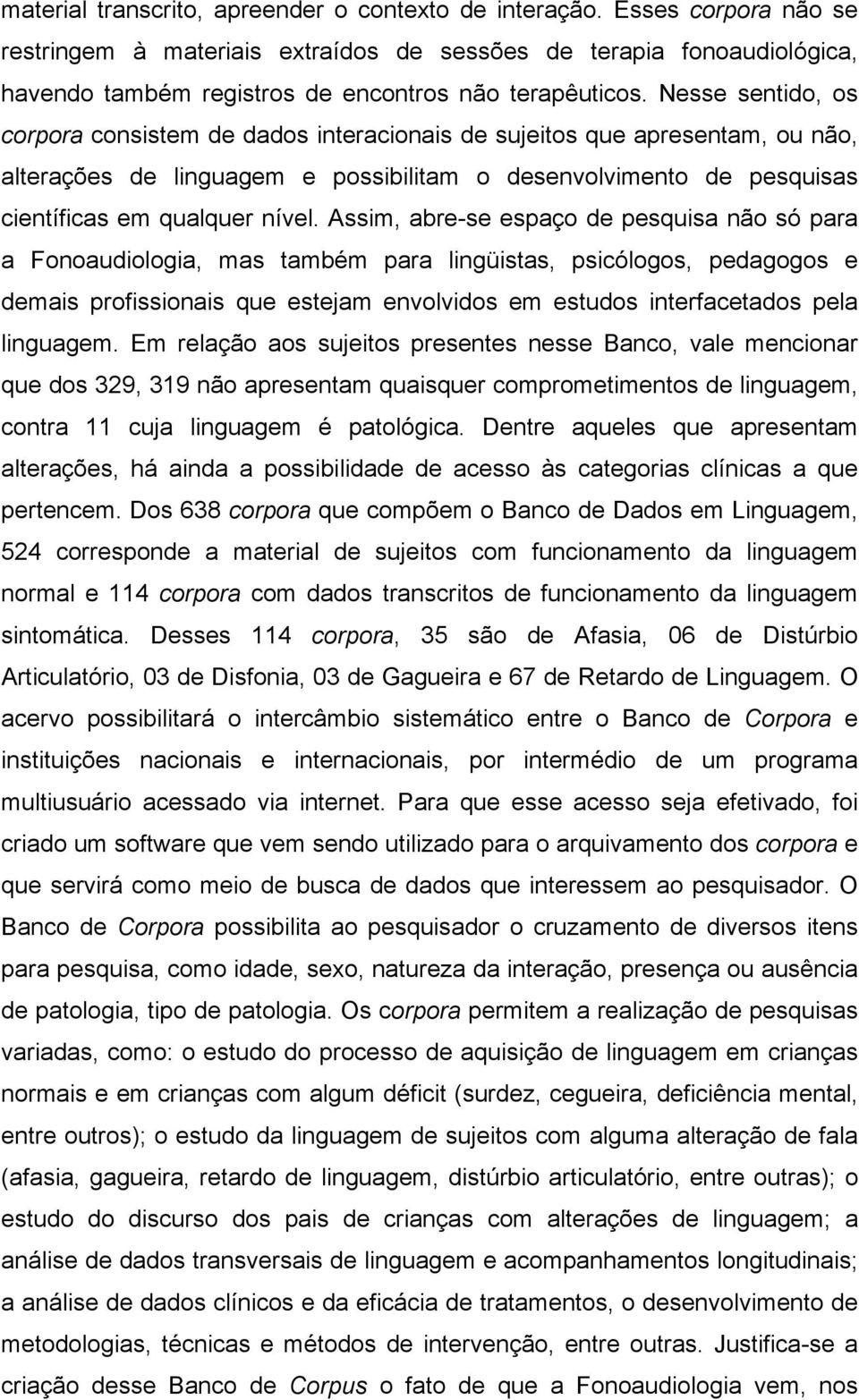 Nesse sentido, os corpora consistem de dados interacionais de sujeitos que apresentam, ou não, alterações de linguagem e possibilitam o desenvolvimento de pesquisas científicas em qualquer nível.