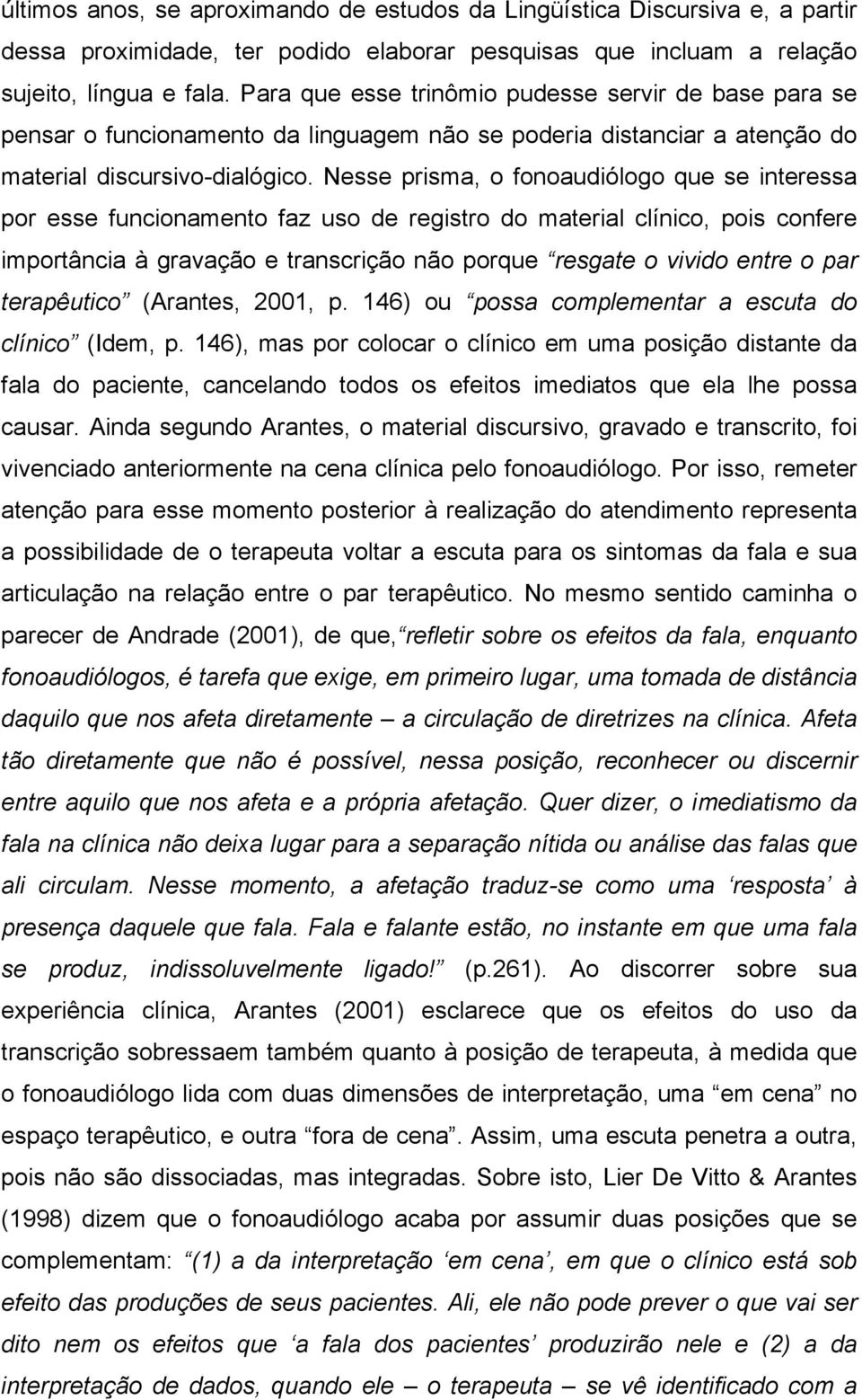 Nesse prisma, o fonoaudiólogo que se interessa por esse funcionamento faz uso de registro do material clínico, pois confere importância à gravação e transcrição não porque resgate o vivido entre o