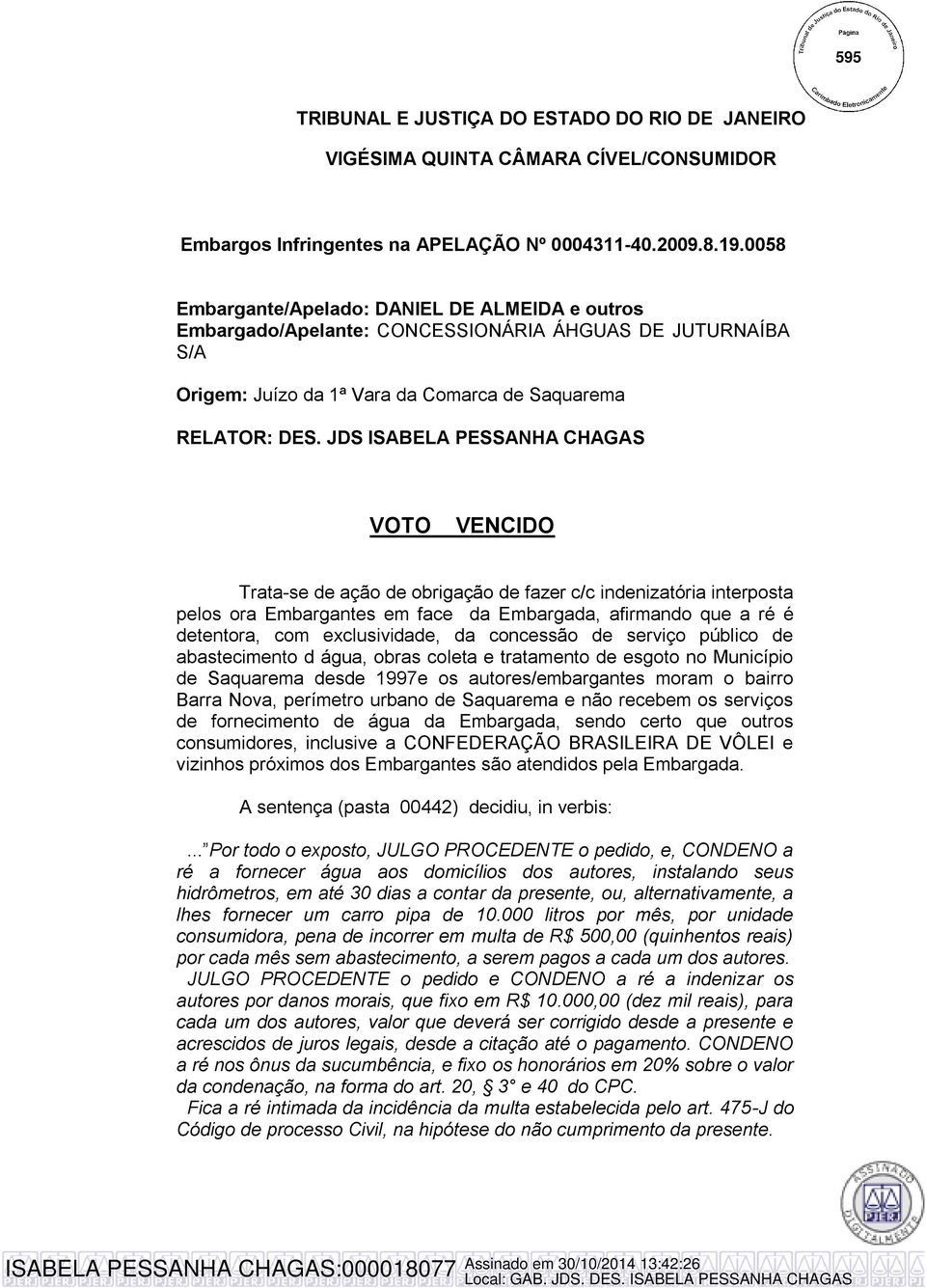 JDS ISABELA PESSANHA CHAGAS VOTO VENCIDO Trata-se de ação de obrigação de fazer c/c indenizatória interposta pelos ora Embargantes em face da Embargada, afirmando que a ré é detentora, com