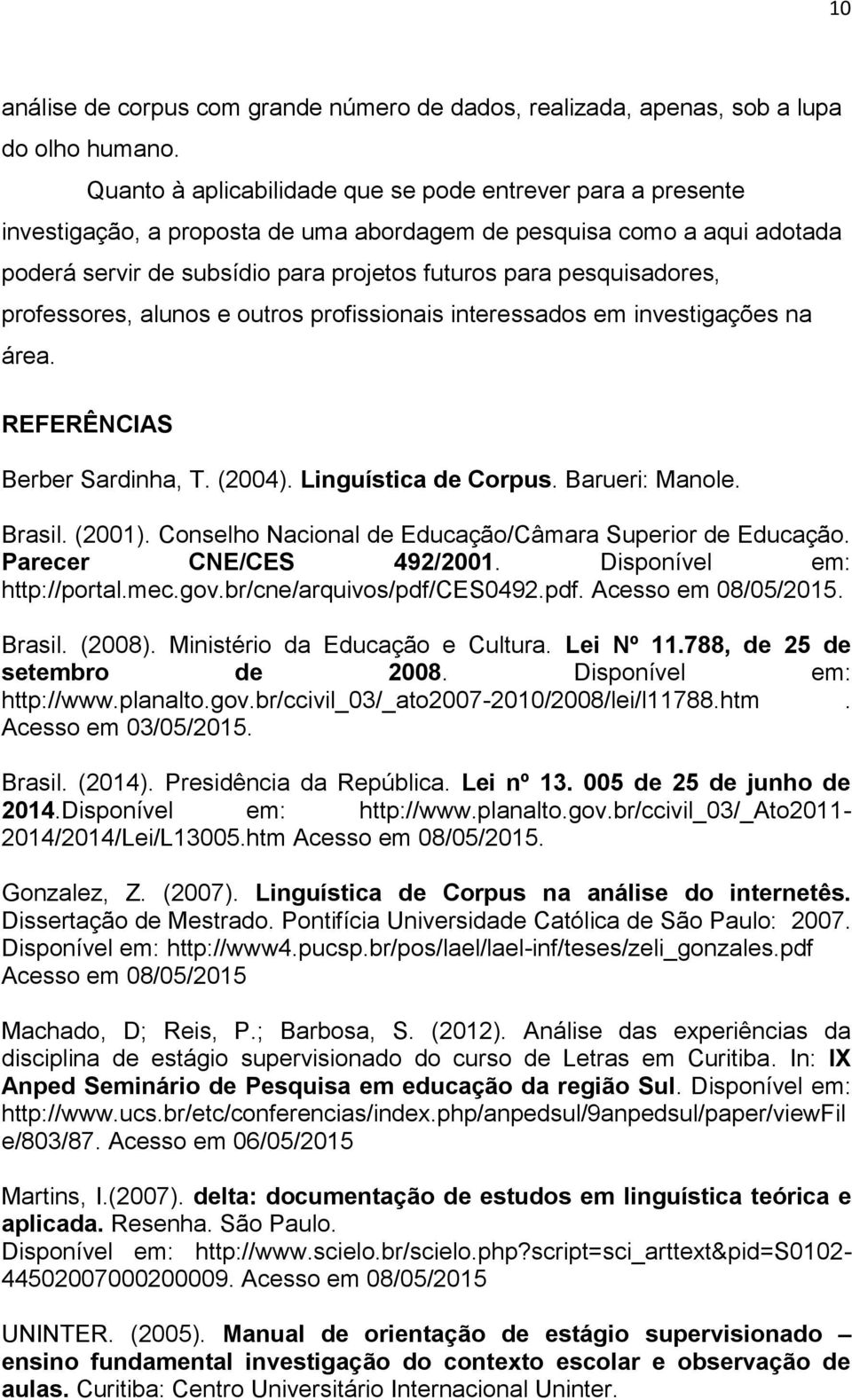 pesquisadores, professores, alunos e outros profissionais interessados em investigações na área. REFERÊNCIAS Berber Sardinha, T. (2004). Linguística de Corpus. Barueri: Manole. Brasil. (2001).