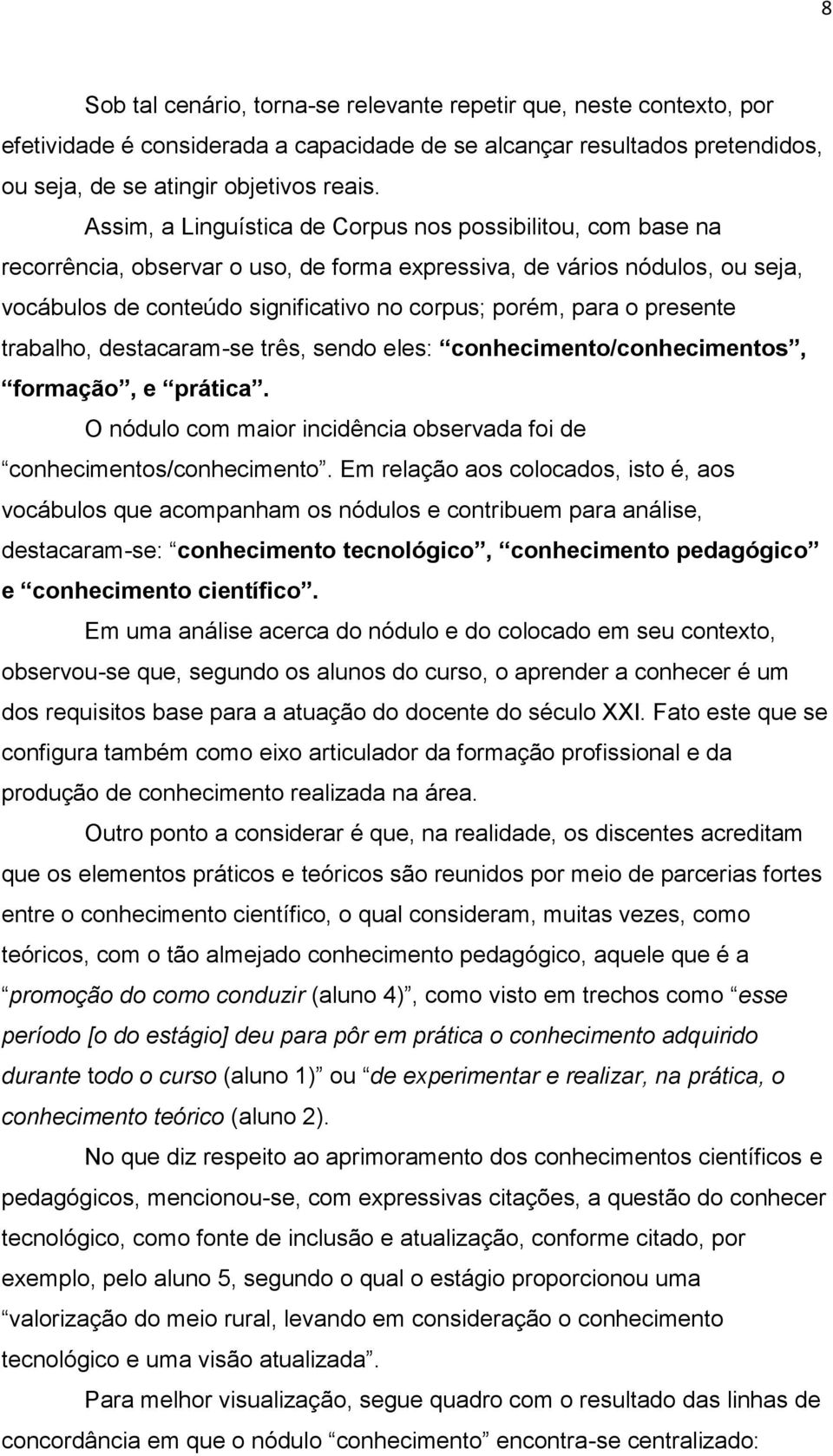 presente trabalho, destacaram-se três, sendo eles: conhecimento/conhecimentos, formação, e prática. O nódulo com maior incidência observada foi de conhecimentos/conhecimento.