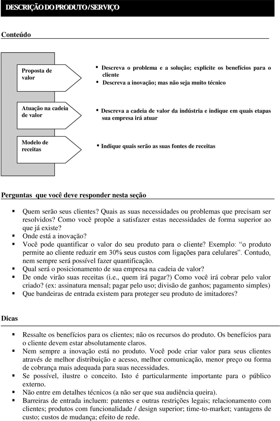 Quais as suas necessidades ou problemas que precisam ser resolvidos? Como você propõe a satisfazer estas necessidades de forma superior ao que já existe? Onde está a inovação?