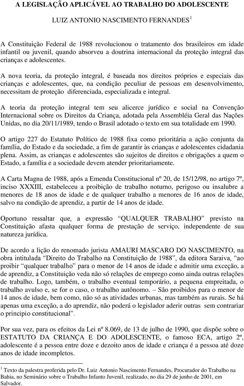 A nova teoria, da proteção integral, é baseada nos direitos próprios e especiais das crianças e adolescentes, que, na condição peculiar de pessoas em desenvolvimento, necessitam de proteção