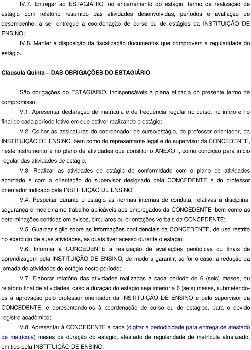 Cláusula Quinta DAS OBRIGAÇÕES DO ESTAGIÁRIO São obrigações do ESTAGIÁRIO, indispensáveis à plena eficácia do presente termo de compromisso: V.1.