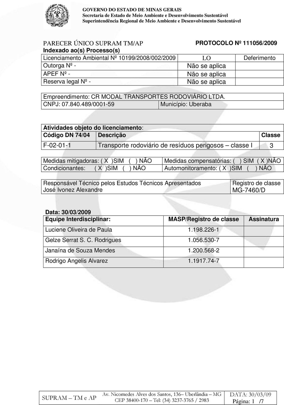 489/0001-59 Município: Uberaba Atividades objeto do licenciamento: Código DN 74/04 Descrição Classe F-02-01-1 Transporte rodoviário de resíduos perigosos classe I 3 Medidas mitigadoras: ( X )SIM ( )