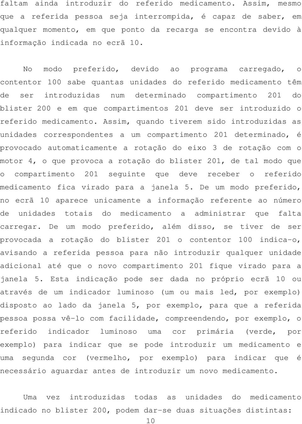 No modo preferido, devido ao programa carregado, o contentor 100 sabe quantas unidades do referido medicamento têm de ser introduzidas num determinado compartimento 201 do blister 200 e em que