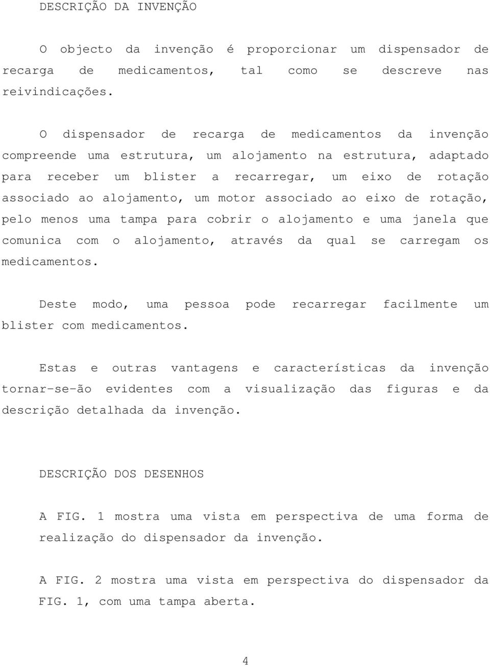 um motor associado ao eixo de rotação, pelo menos uma tampa para cobrir o alojamento e uma janela que comunica com o alojamento, através da qual se carregam os medicamentos.