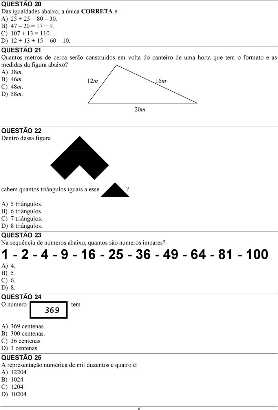 12m 16m 20m QUESTÃO 22 Dentro dessa figura cabem quantos triângulos iguais a esse? A) 5 triângulos. B) 6 triângulos. C) 7 triângulos. D) 8 triângulos.