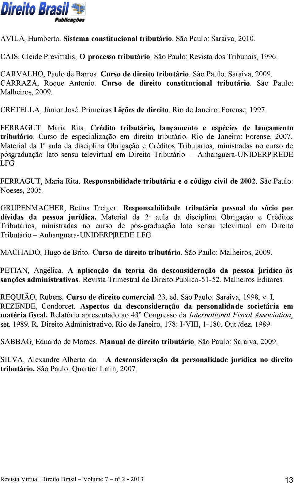 Primeiras Lições de direito. Rio de Janeiro: Forense, 1997. FERRAGUT, Maria Rita. Crédito tributário, lançamento e espécies de lançamento tributário. Curso de especialização em direito tributário.