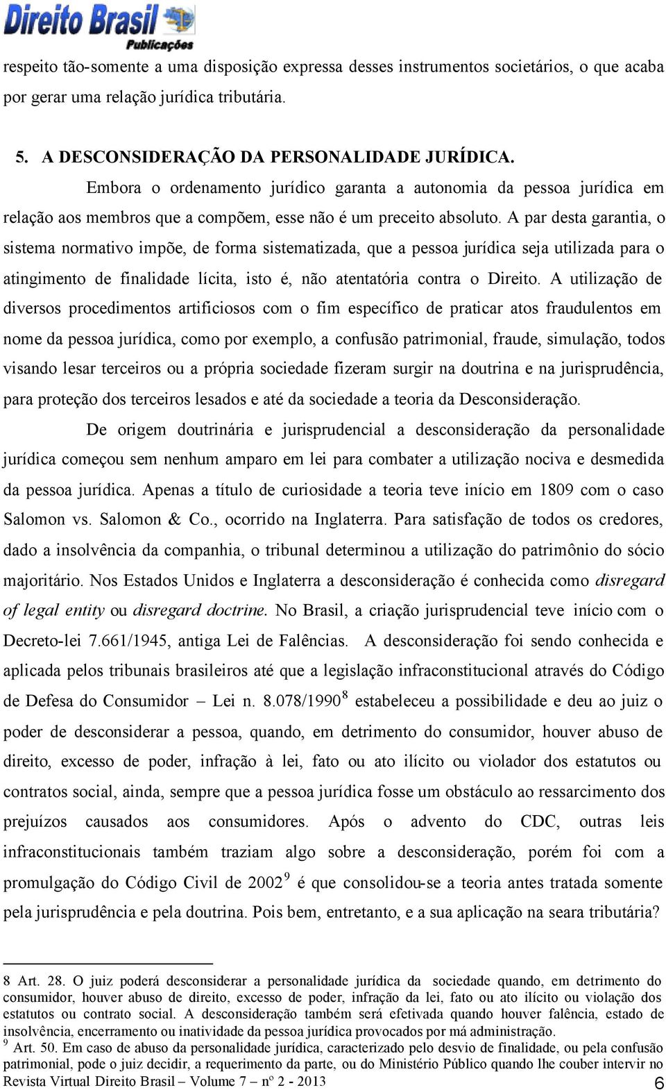 A par desta garantia, o sistema normativo impõe, de forma sistematizada, que a pessoa jurídica seja utilizada para o atingimento de finalidade lícita, isto é, não atentatória contra o Direito.