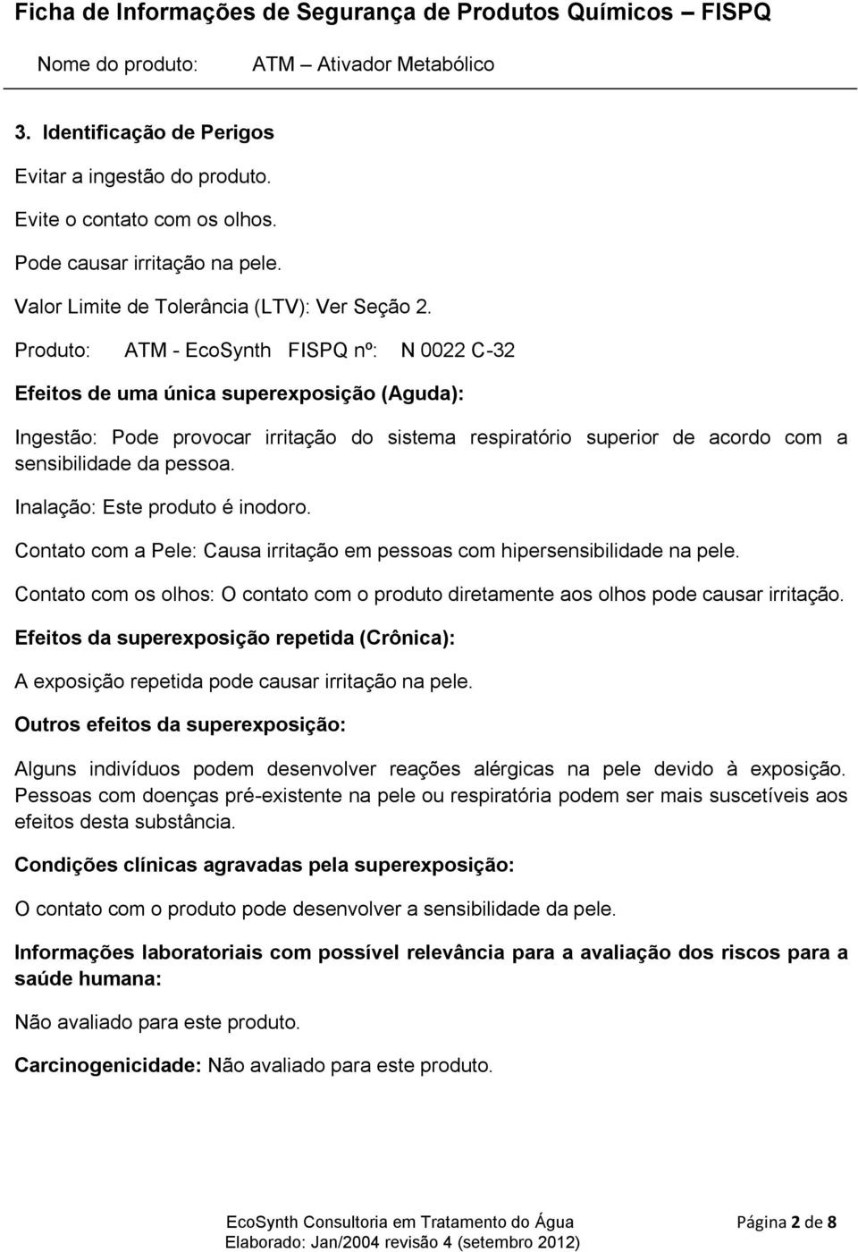 Inalação: Este produto é inodoro. Contato com a Pele: Causa irritação em pessoas com hipersensibilidade na pele.