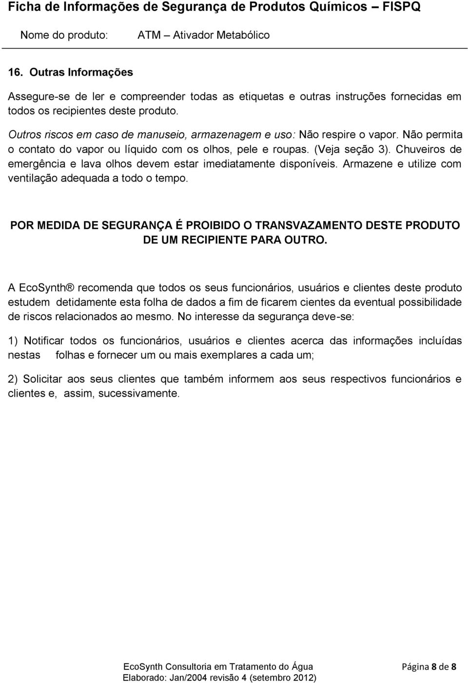 Chuveiros de emergência e lava olhos devem estar imediatamente disponíveis. Armazene e utilize com ventilação adequada a todo o tempo.