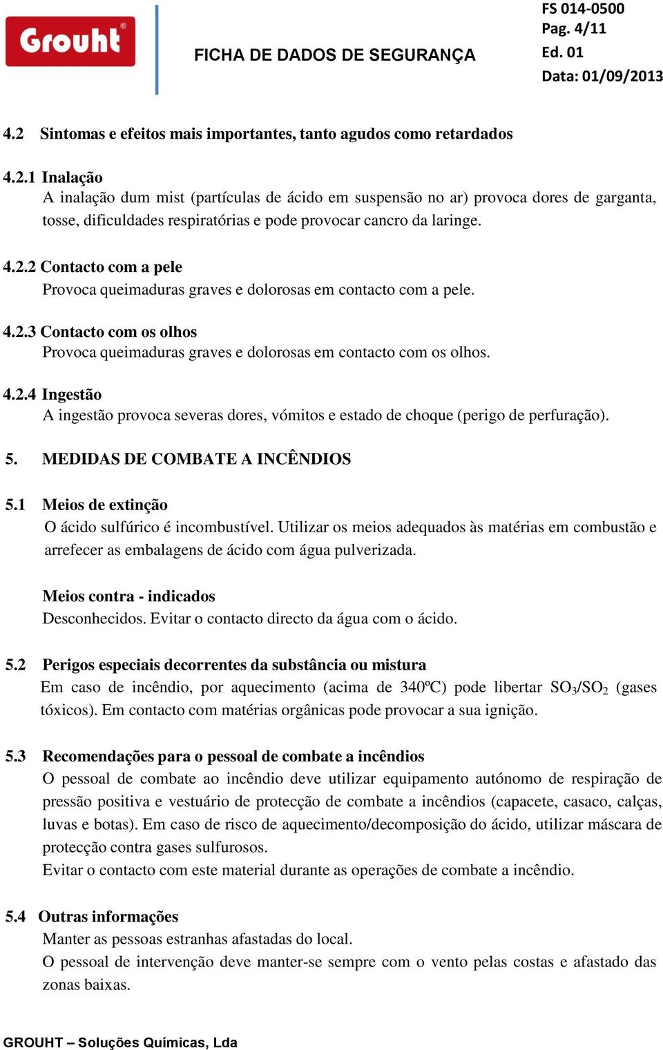 5. MEDIDAS DE COMBATE A INCÊNDIOS 5.1 Meios de extinção O ácido sulfúrico é incombustível. Utilizar os meios adequados às matérias em combustão e arrefecer as embalagens de ácido com água pulverizada.