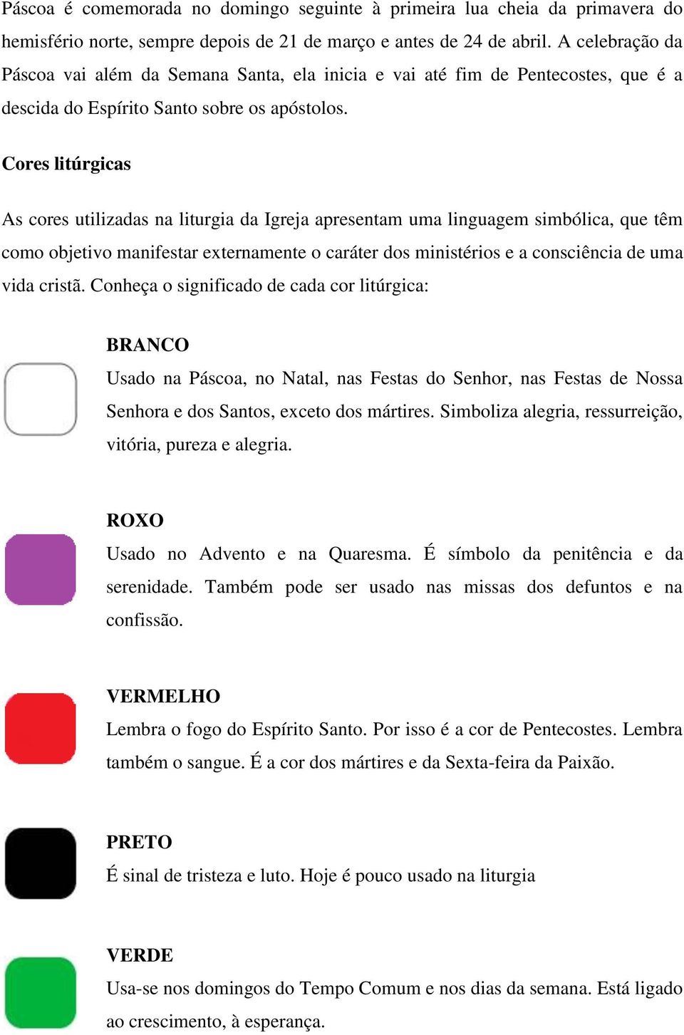 Cores litúrgicas As cores utilizadas na liturgia da Igreja apresentam uma linguagem simbólica, que têm como objetivo manifestar externamente o caráter dos ministérios e a consciência de uma vida