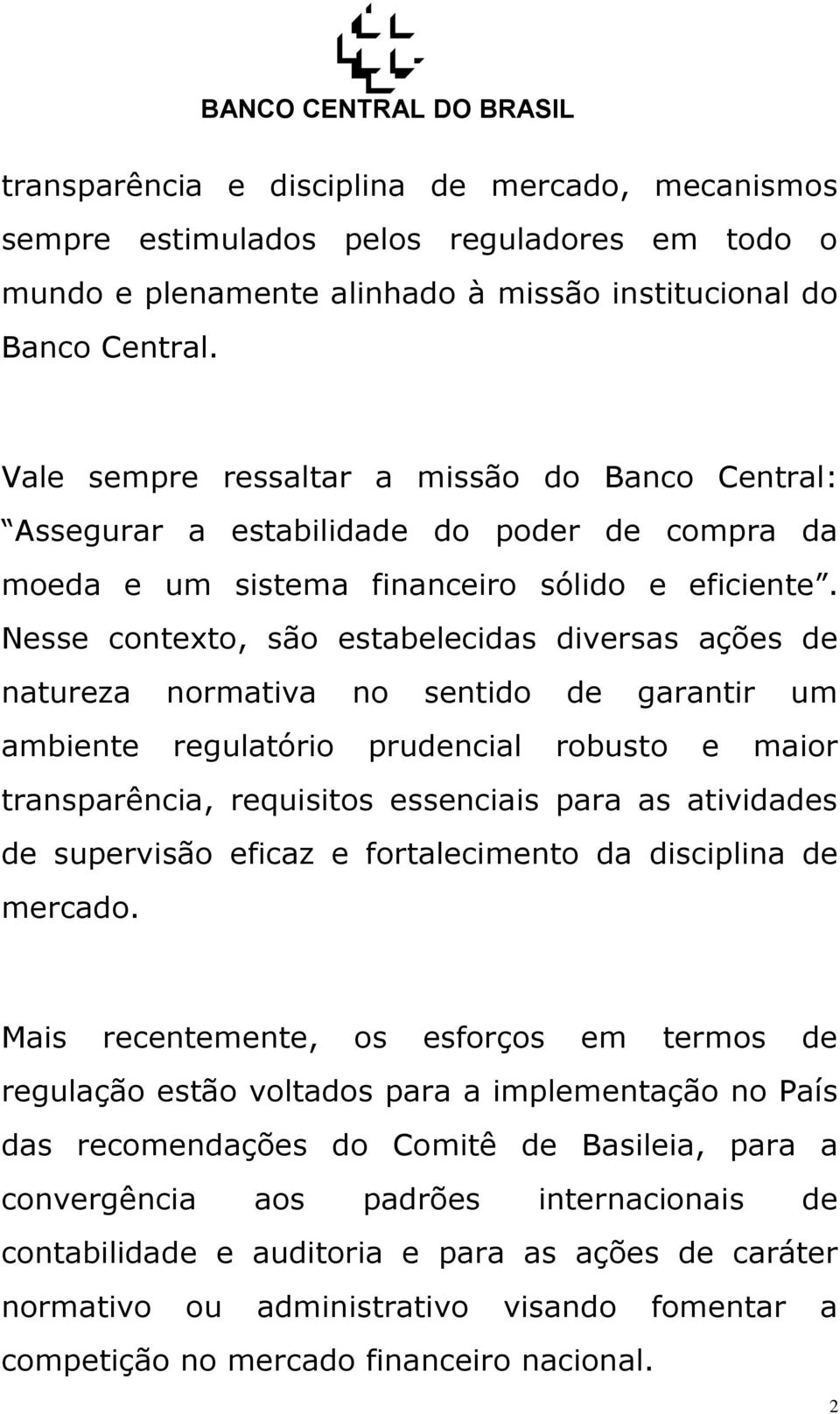 Nesse contexto, são estabelecidas diversas ações de natureza normativa no sentido de garantir um ambiente regulatório prudencial robusto e maior transparência, requisitos essenciais para as