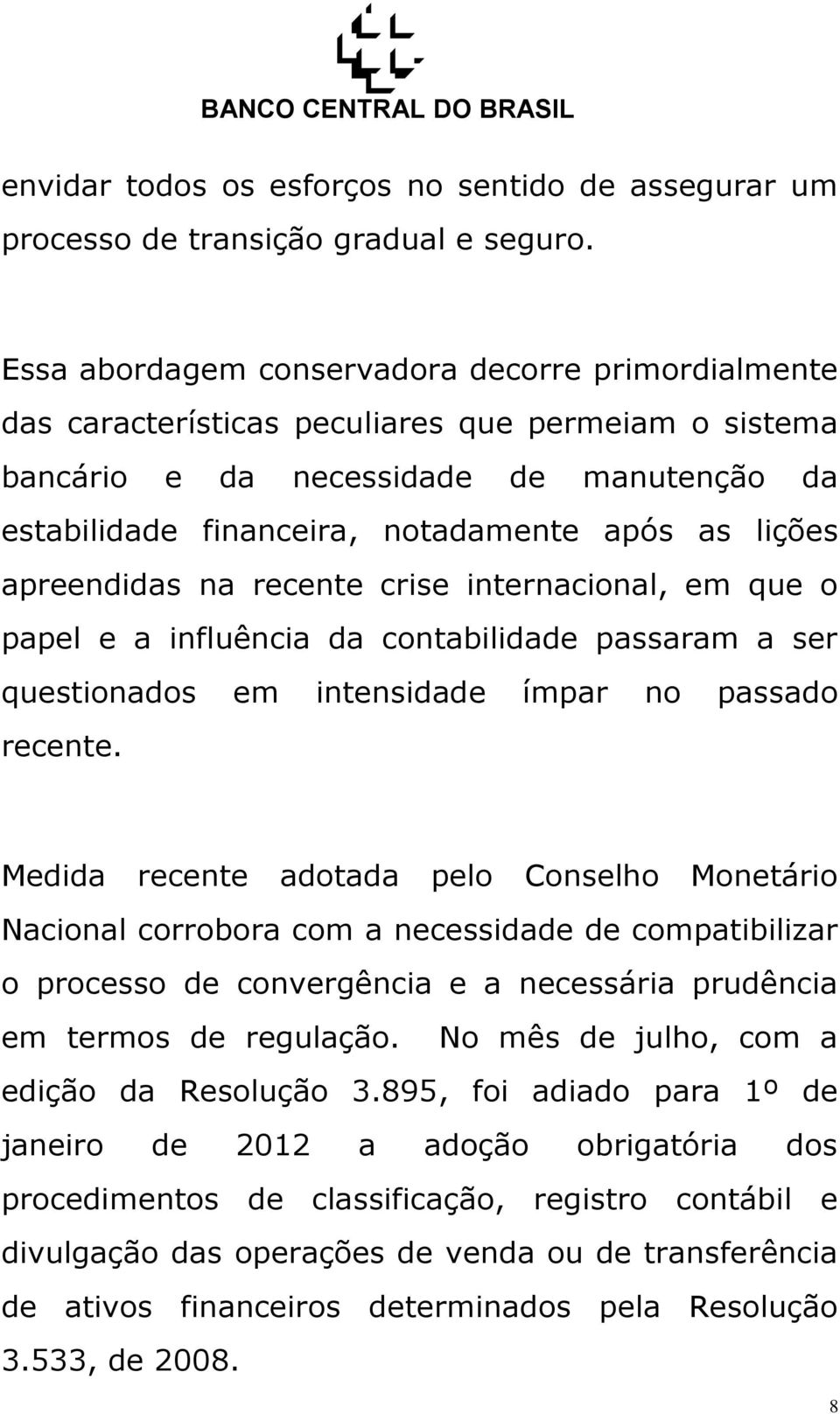 lições apreendidas na recente crise internacional, em que o papel e a influência da contabilidade passaram a ser questionados em intensidade ímpar no passado recente.