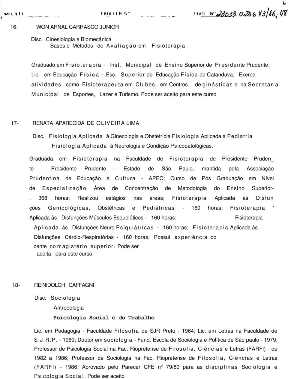 Superior de Educação Física de Catanduva; Exerce atividades como Fisioterapeuta em Clubes, em Centros de ginásticas e na Secretaria Municipal de Esportes, Lazer e Turismo.