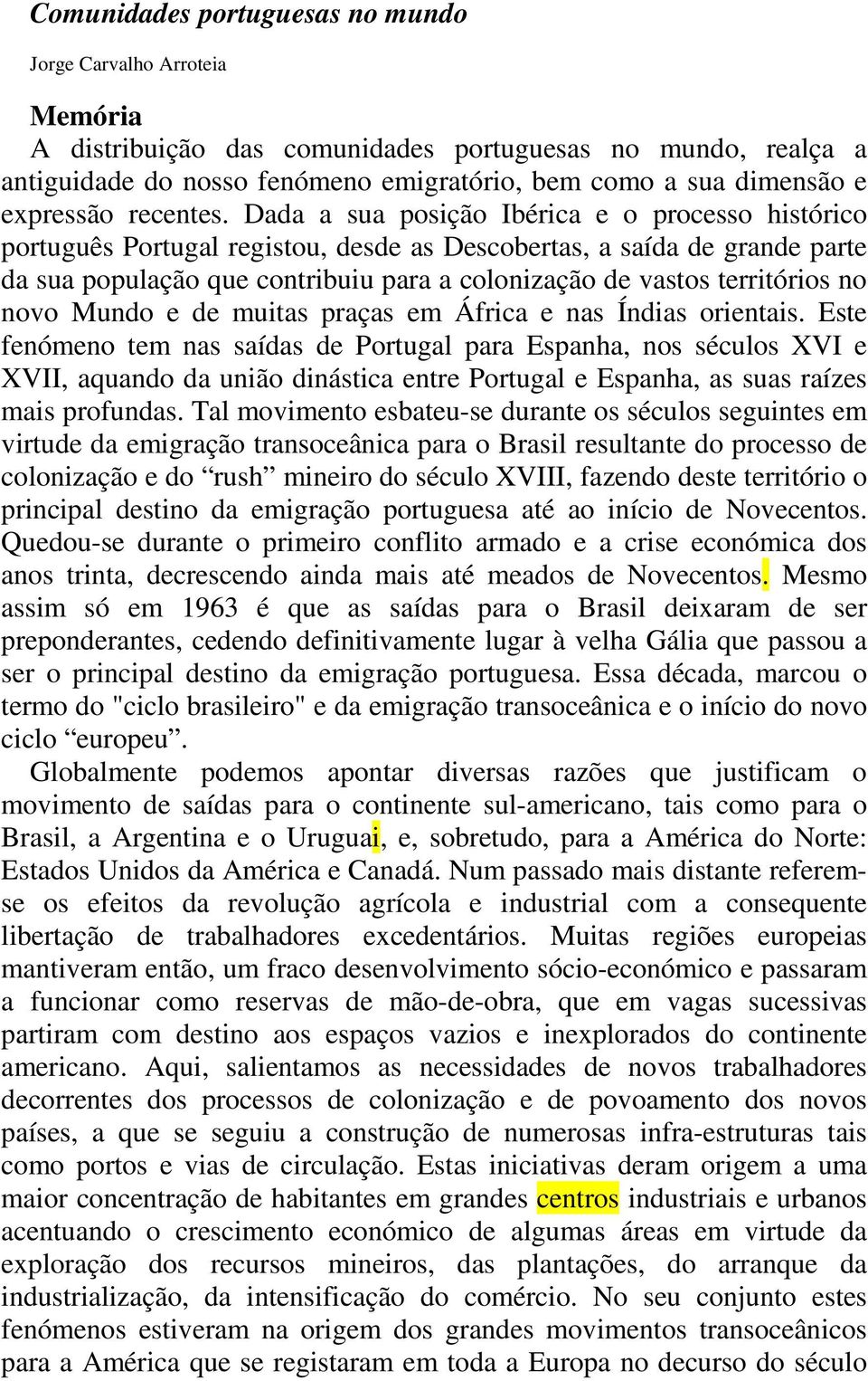 Dada a sua posição Ibérica e o processo histórico português Portugal registou, desde as Descobertas, a saída de grande parte da sua população que contribuiu para a colonização de vastos territórios