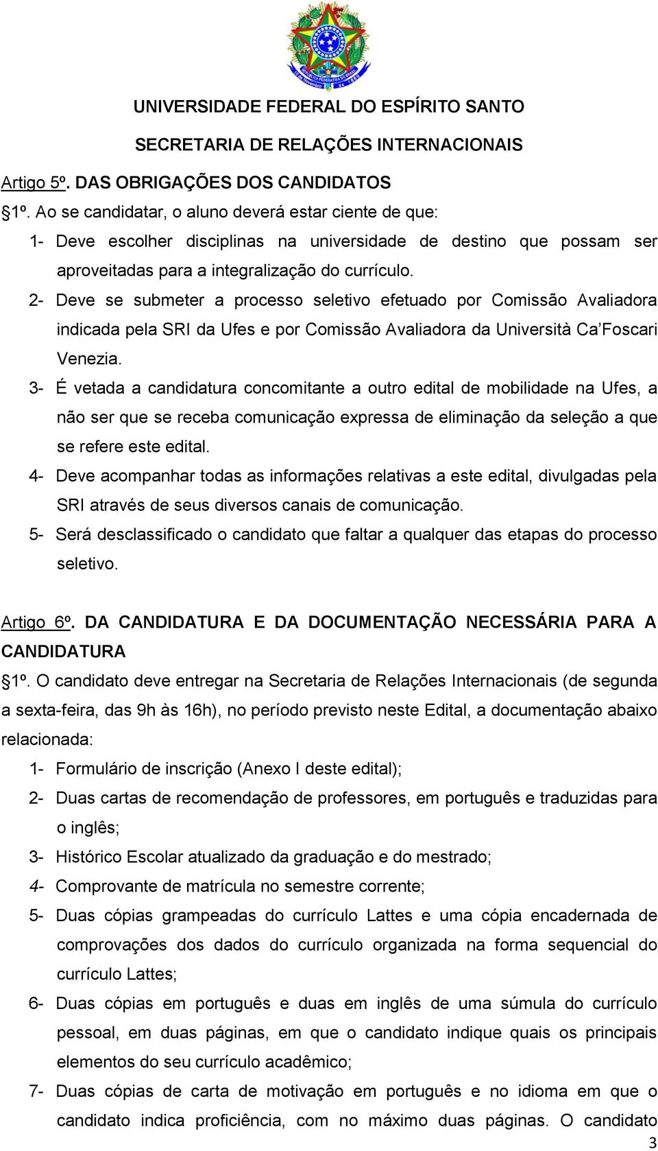 2- Deve se submeter a processo seletivo efetuado por Comissão Avaliadora indicada pela SRI da Ufes e por Comissão Avaliadora da Università Ca Foscari Venezia.