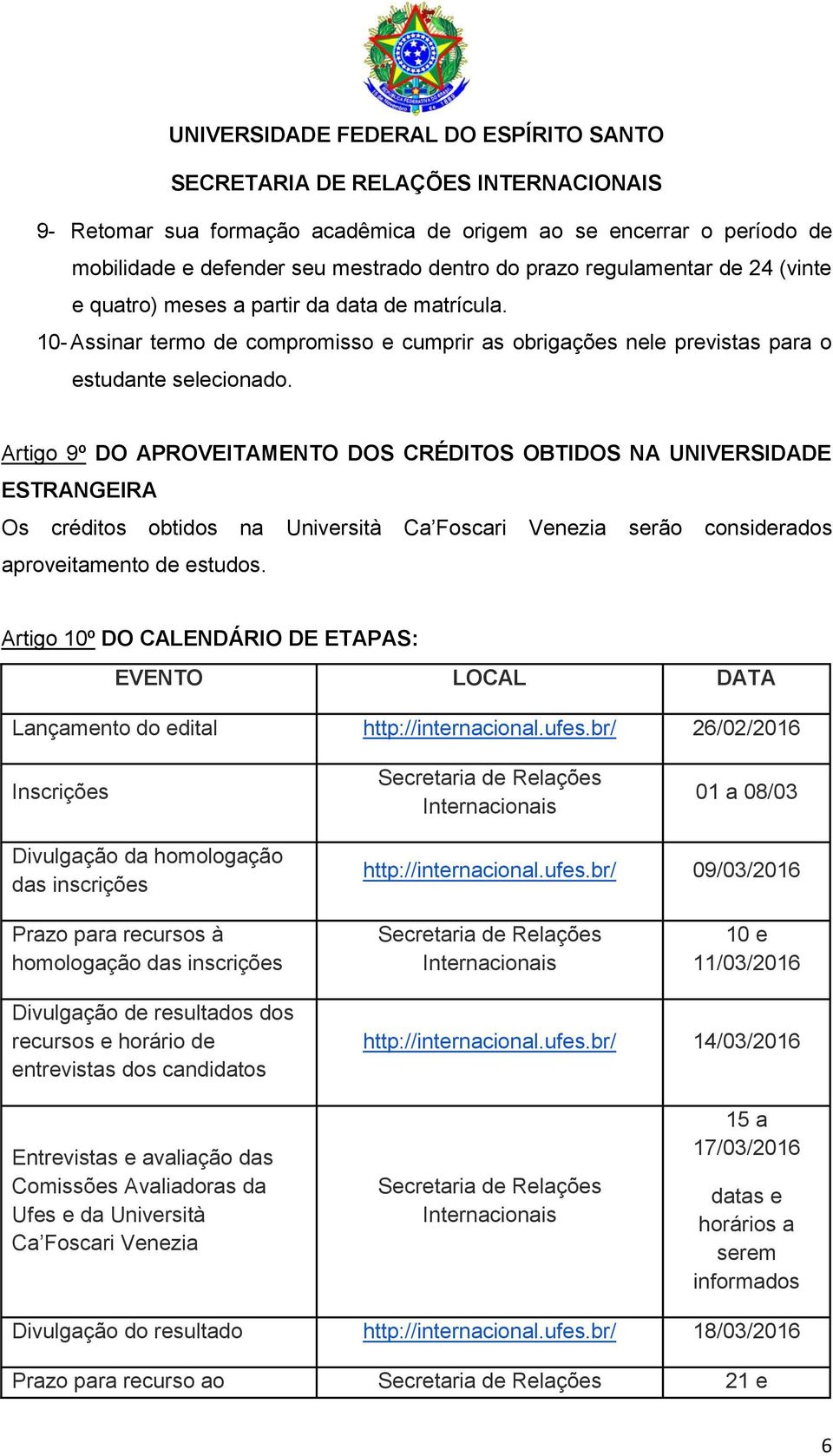 Artigo 9º DO APROVEITAMENTO DOS CRÉDITOS OBTIDOS NA UNIVERSIDADE ESTRANGEIRA Os créditos obtidos na Università Ca Foscari Venezia serão considerados aproveitamento de estudos.