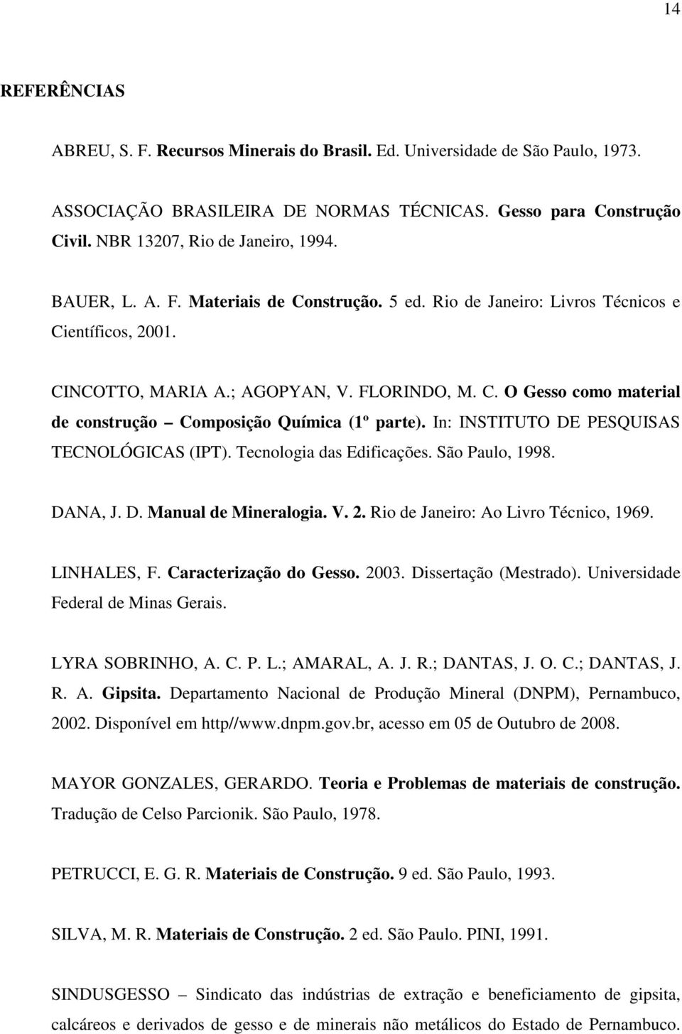 In: INSTITUTO DE PESQUISAS TECNOLÓGICAS (IPT). Tecnologia das Edificações. São Paulo, 1998. DANA, J. D. Manual de Mineralogia. V. 2. Rio de Janeiro: Ao Livro Técnico, 1969. LINHALES, F.
