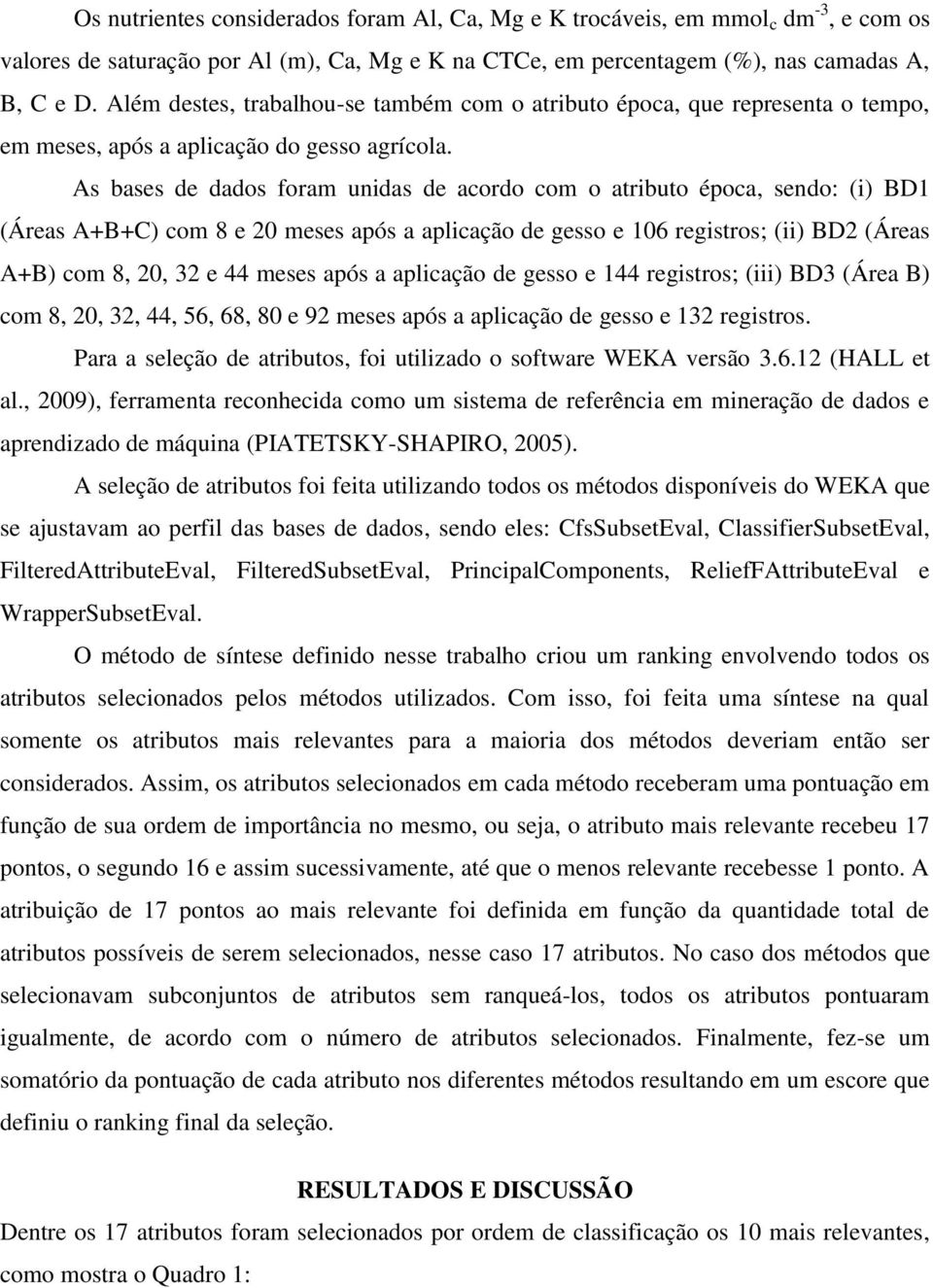 As bases de dados foram unidas de acordo com o atributo época, sendo: (i) BD1 (Áreas A+B+C) com 8 e 20 meses após a aplicação de gesso e 106 registros; (ii) BD2 (Áreas A+B) com 8, 20, 32 e 44 meses