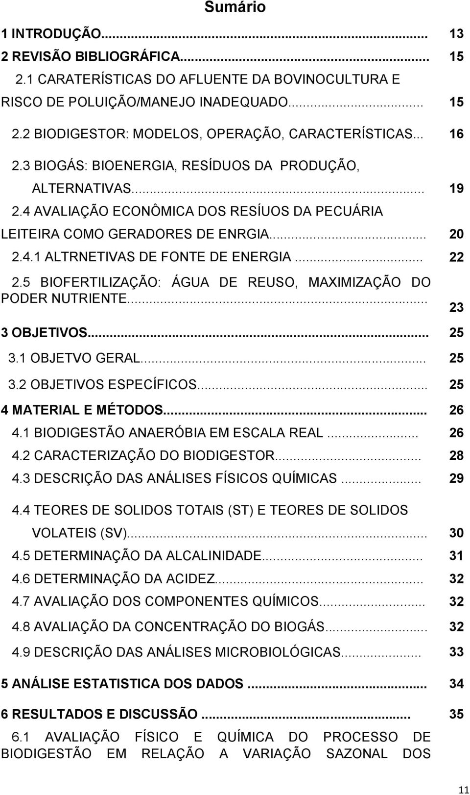 .. 22 2.5 BIOFERTILIZAÇÃO: ÁGUA DE REUSO, MAXIMIZAÇÃO DO PODER NUTRIENTE... 23 3 OBJETIVOS... 25 3.1 OBJETVO GERAL... 25 3.2 OBJETIVOS ESPECÍFICOS... 25 4 MATERIAL E MÉTODOS... 26 4.