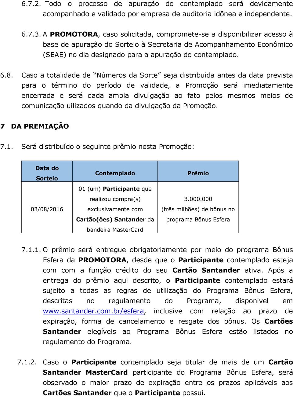 Caso a totalidade de Números da Sorte seja distribuída antes da data prevista para o término do período de validade, a Promoção será imediatamente encerrada e será dada ampla divulgação ao fato pelos