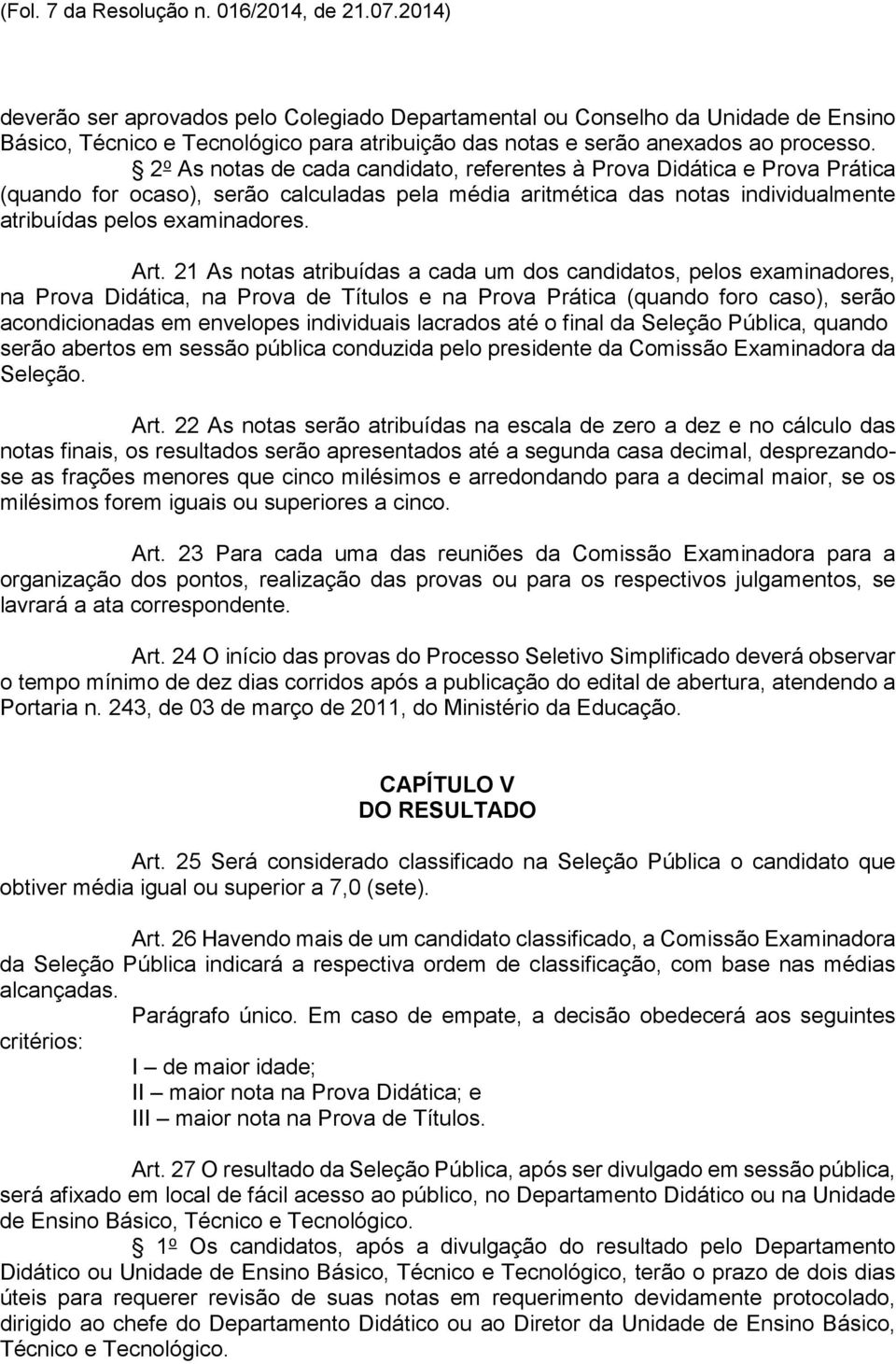 2 o As notas de cada candidato, referentes à Prova Didática e Prova Prática (quando for ocaso), serão calculadas pela média aritmética das notas individualmente atribuídas pelos examinadores. Art.