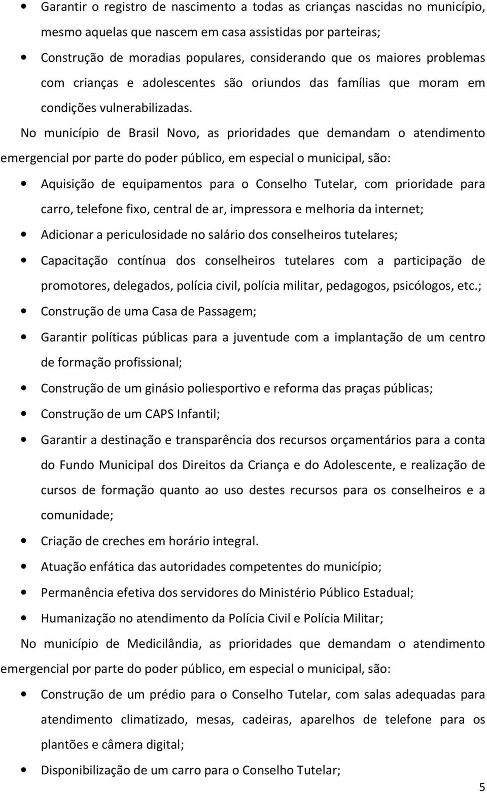 No município de Brasil Novo, as prioridades que demandam o atendimento emergencial por parte do poder público, em especial o municipal, são: Aquisição de equipamentos para o Conselho Tutelar, com