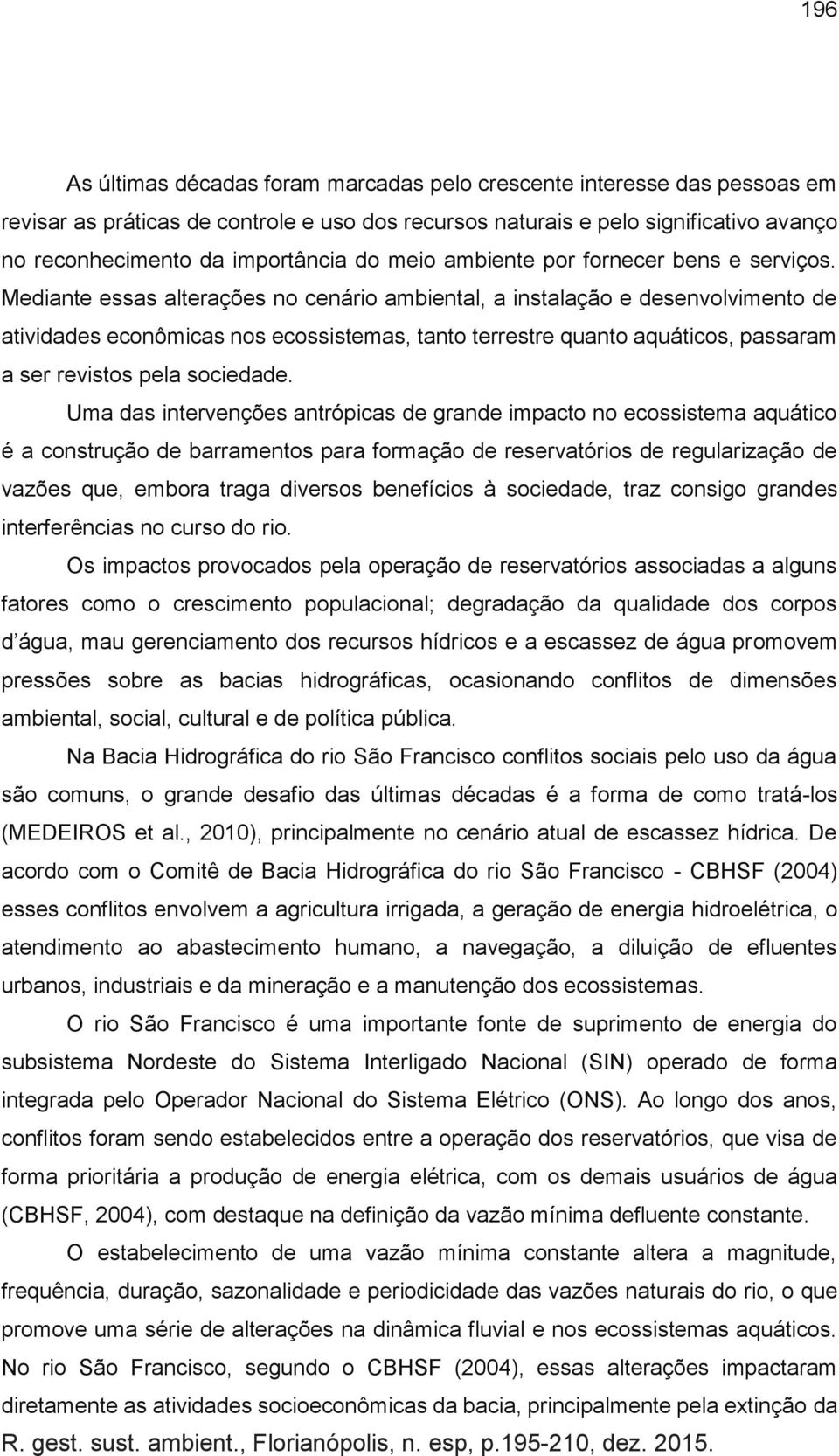 Mediante essas alterações no cenário ambiental, a instalação e desenvolvimento de atividades econômicas nos ecossistemas, tanto terrestre quanto aquáticos, passaram a ser revistos pela sociedade.