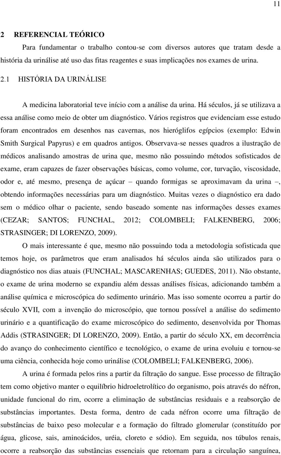 Vários registros que evidenciam esse estudo foram encontrados em desenhos nas cavernas, nos hieróglifos egípcios (exemplo: Edwin Smith Surgical Papyrus) e em quadros antigos.